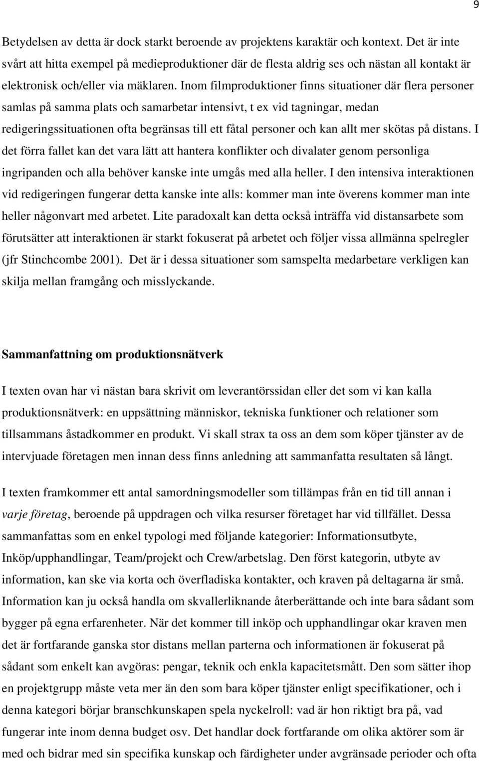 Inom filmproduktioner finns situationer där flera personer samlas på samma plats och samarbetar intensivt, t ex vid tagningar, medan redigeringssituationen ofta begränsas till ett fåtal personer och