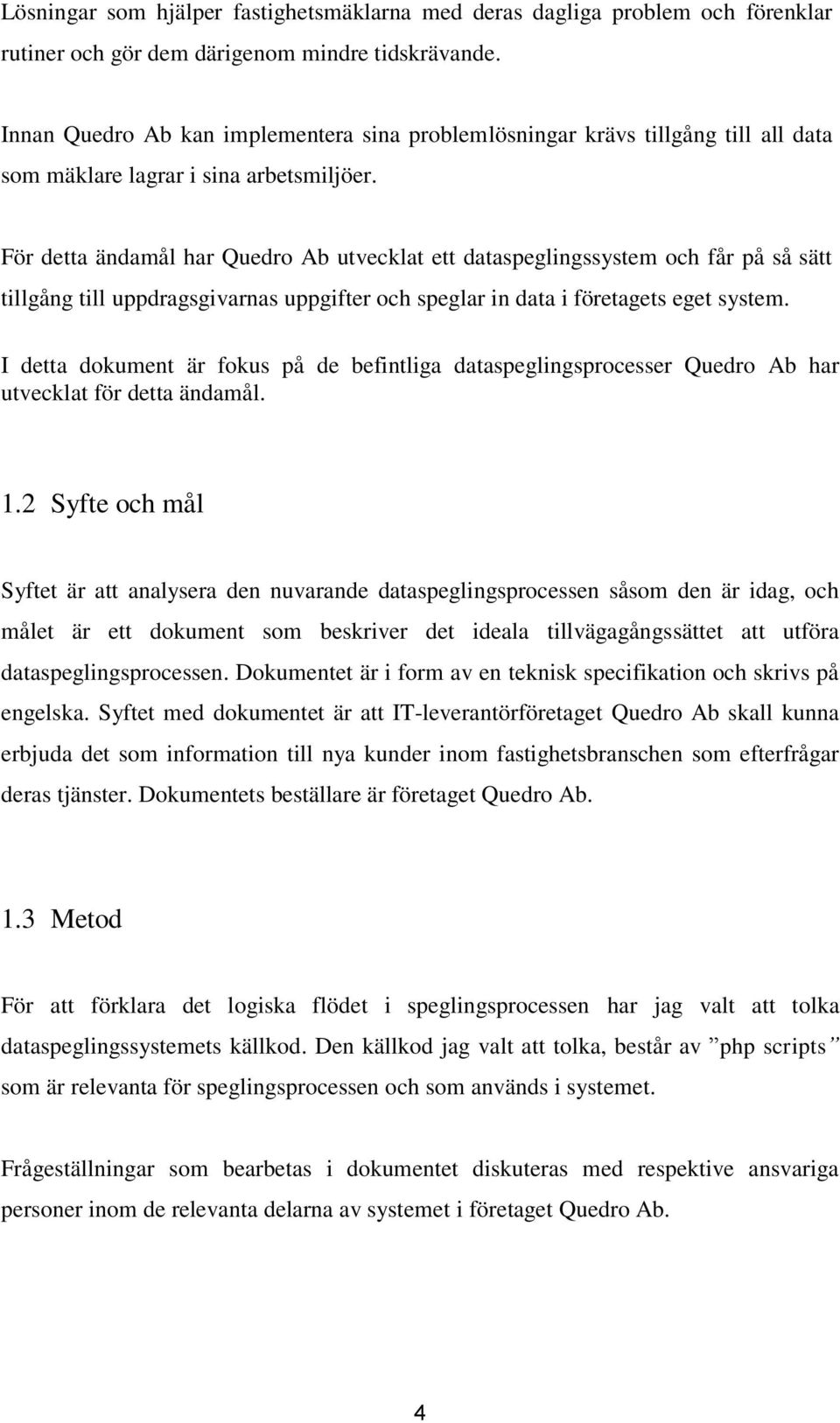 För detta ändamål har Quedro Ab utvecklat ett dataspeglingssystem och får på så sätt tillgång till uppdragsgivarnas uppgifter och speglar in data i företagets eget system.