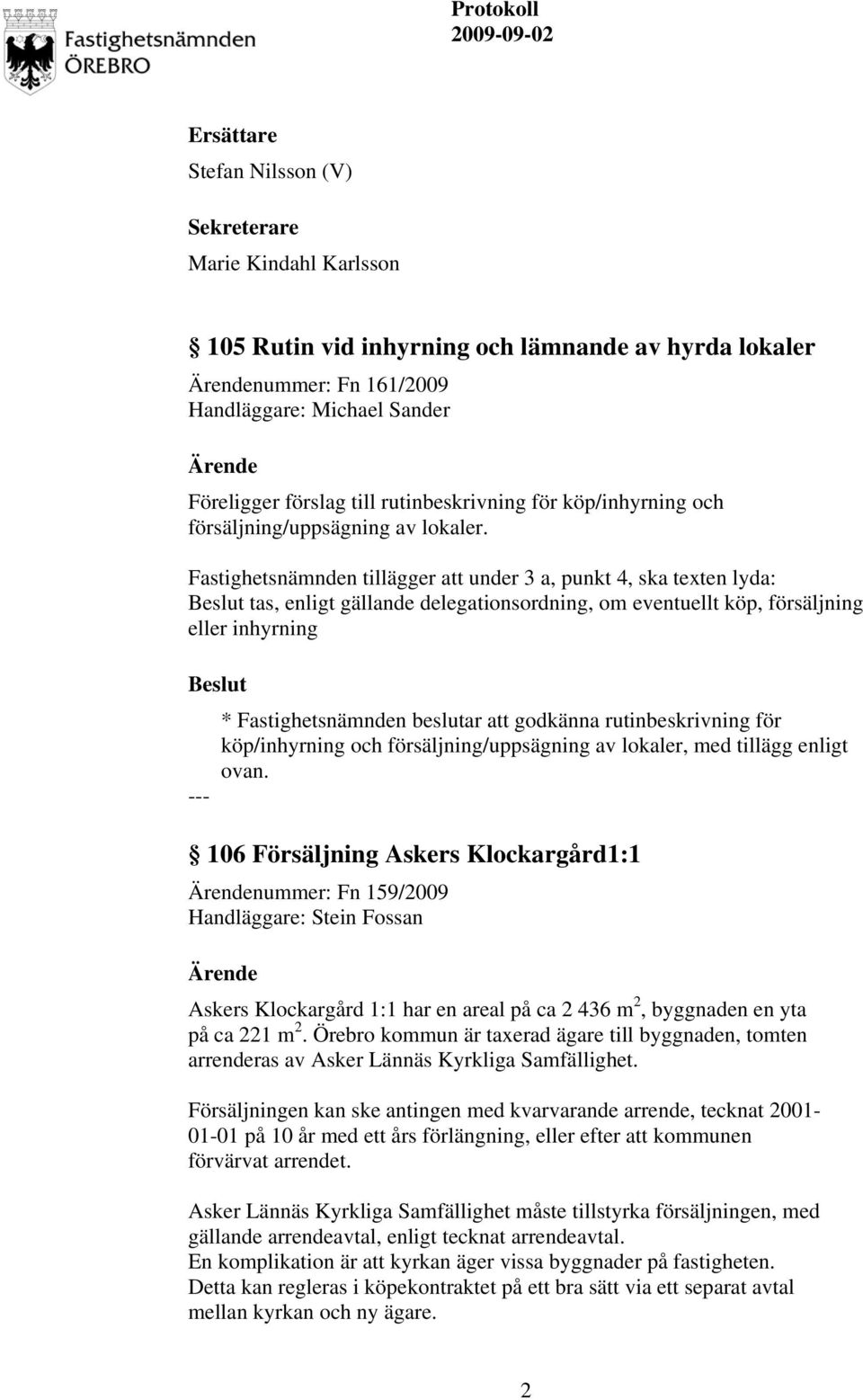 Fastighetsnämnden tillägger att under 3 a, punkt 4, ska texten lyda: tas, enligt gällande delegationsordning, om eventuellt köp, försäljning eller inhyrning * Fastighetsnämnden beslutar att godkänna