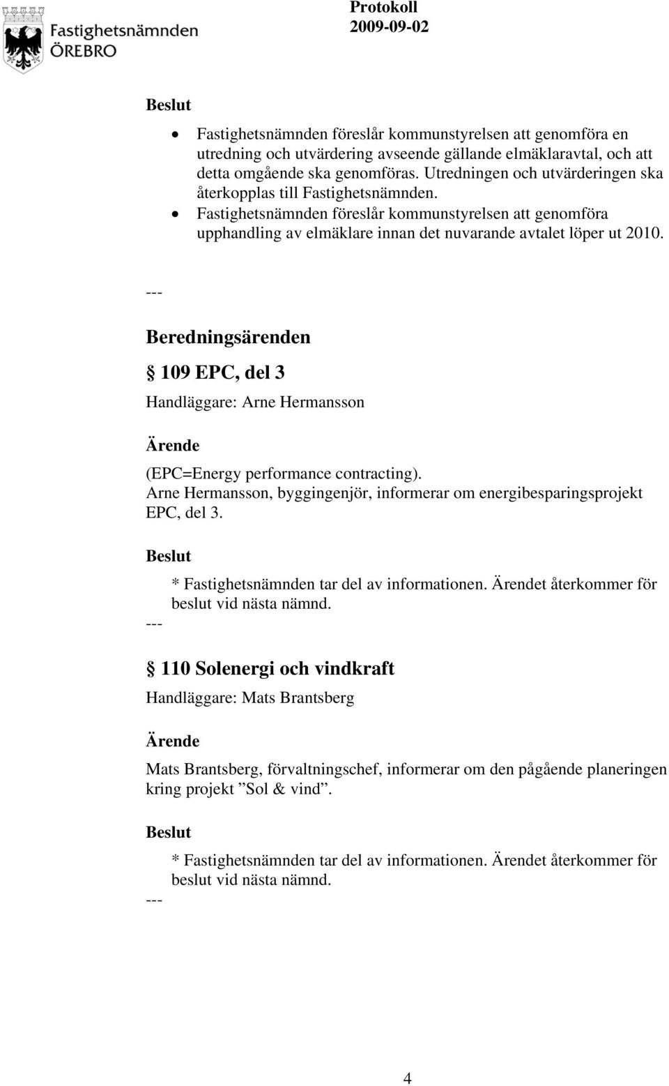 Beredningsärenden 109 EPC, del 3 Handläggare: Arne Hermansson (EPC=Energy performance contracting). Arne Hermansson, byggingenjör, informerar om energibesparingsprojekt EPC, del 3.