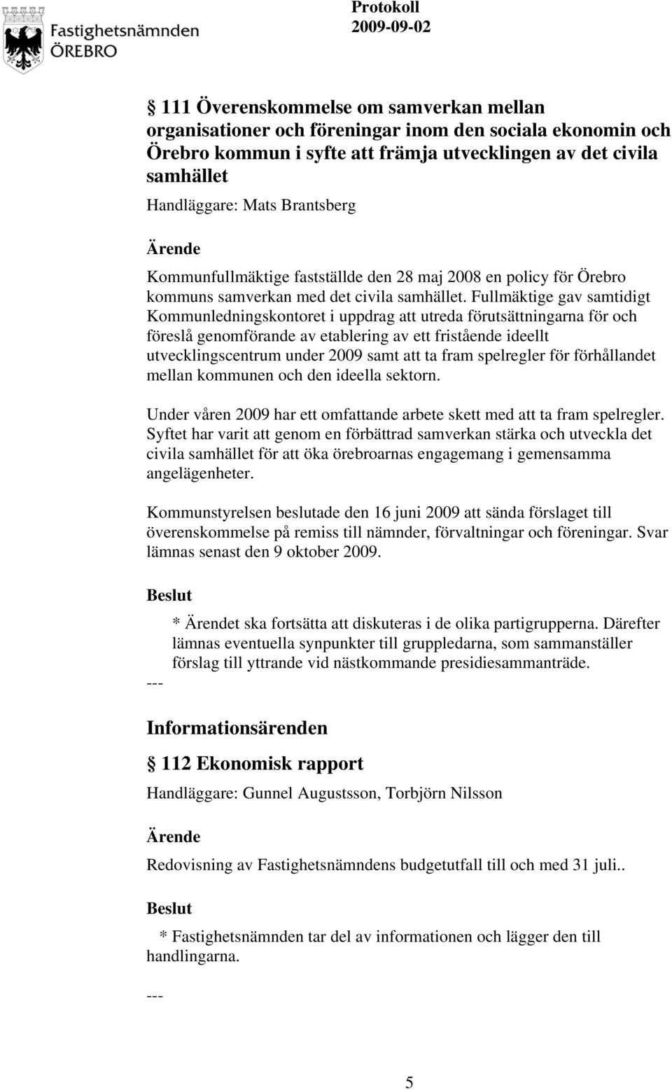 Fullmäktige gav samtidigt Kommunledningskontoret i uppdrag att utreda förutsättningarna för och föreslå genomförande av etablering av ett fristående ideellt utvecklingscentrum under 2009 samt att ta