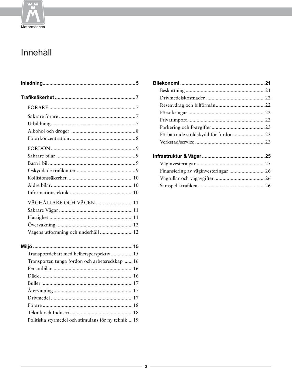 ..22 Parkering och P-avgifter...23 Förbättrade stöldskydd för fordon...23 Verkstad/service...23 Infrastruktur & Vägar...25 Väginvesteringar...25 Finansiering av väginvesteringar.