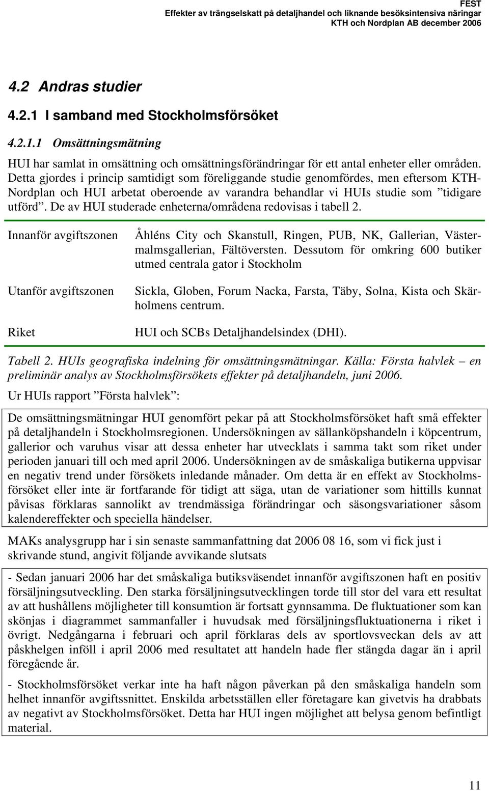 De av HUI studerade enheterna/områdena redovisas i tabell 2. Innanför avgiftszonen Utanför avgiftszonen Riket Åhléns City och Skanstull, Ringen, PUB, NK, Gallerian, Västermalmsgallerian, Fältöversten.