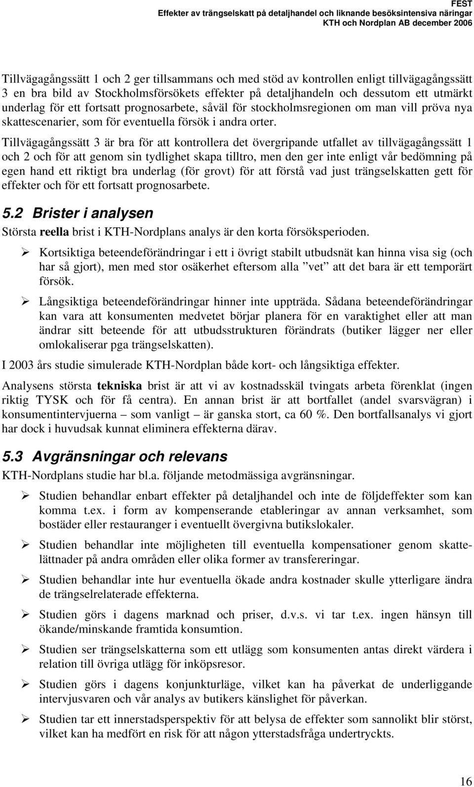 Tillvägagångssätt 3 är bra för att kontrollera det övergripande utfallet av tillvägagångssätt 1 och 2 och för att genom sin tydlighet skapa tilltro, men den ger inte enligt vår bedömning på egen hand