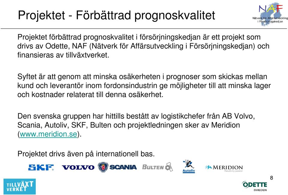 Syftet är att genom att minska osäkerheten i prognoser som skickas mellan kund och leverantör inom fordonsindustrin ge möjligheter till att