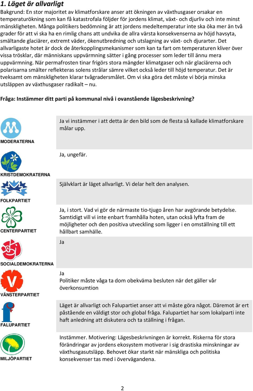 Många politikers bedömning är att jordens medeltemperatur inte ska öka mer än två grader för att vi ska ha en rimlig chans att undvika de allra värsta konsekvenserna av höjd havsyta, smältande