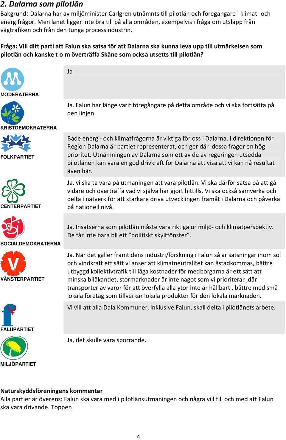 Fråga: Vill ditt parti att Falun ska satsa för att Dalarna ska kunna leva upp till utmärkelsen som pilotlän och kanske t o m överträffa Skåne som också utsetts till pilotlän? Ja Ja.