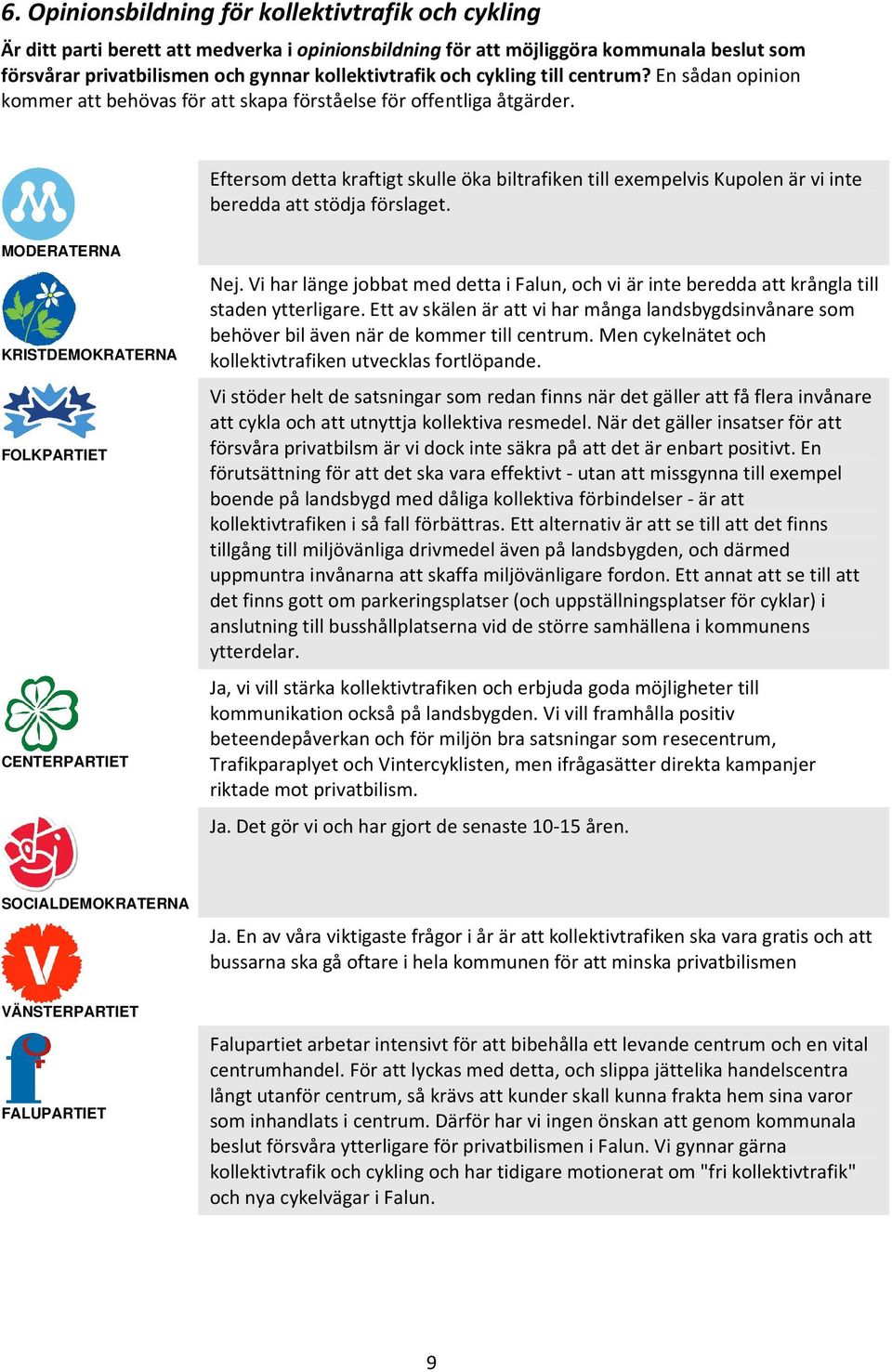 Eftersom detta kraftigt skulle öka biltrafiken till exempelvis Kupolen är vi inte beredda att stödja förslaget. Nej.