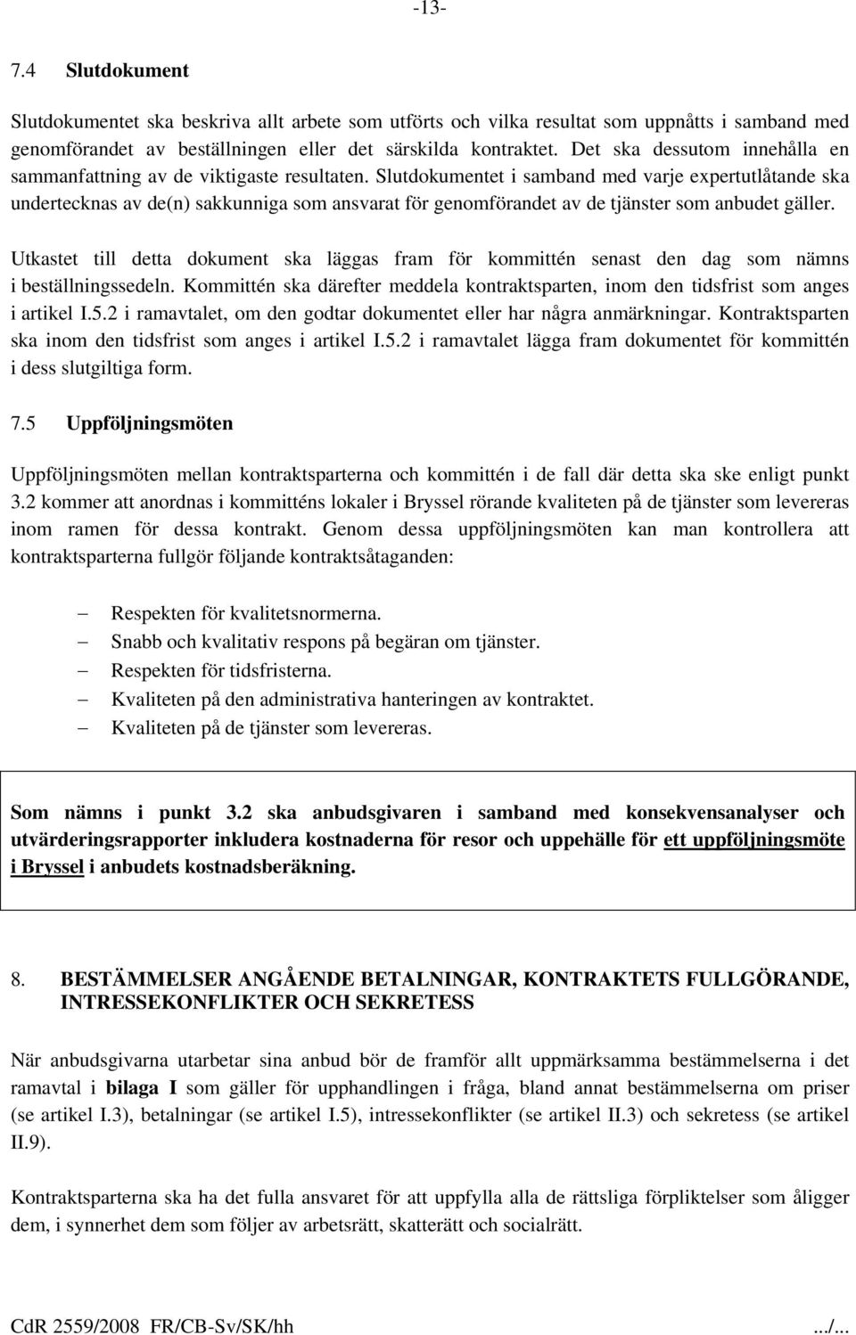 Slutdokumentet i samband med varje expertutlåtande ska undertecknas av de(n) sakkunniga som ansvarat för genomförandet av de tjänster som anbudet gäller.