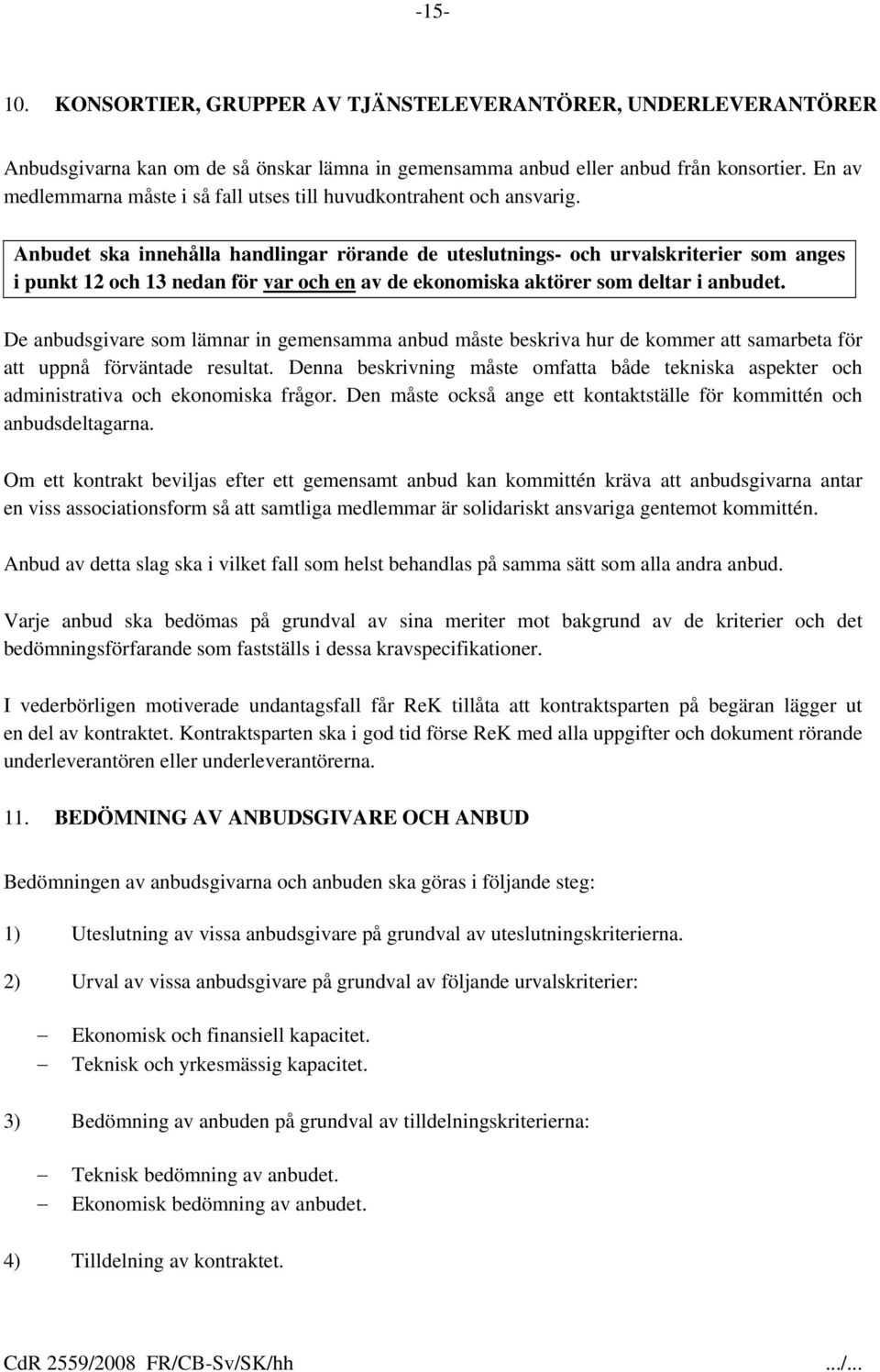 Anbudet ska innehålla handlingar rörande de uteslutnings- och urvalskriterier som anges i punkt 12 och 13 nedan för var och en av de ekonomiska aktörer som deltar i anbudet.