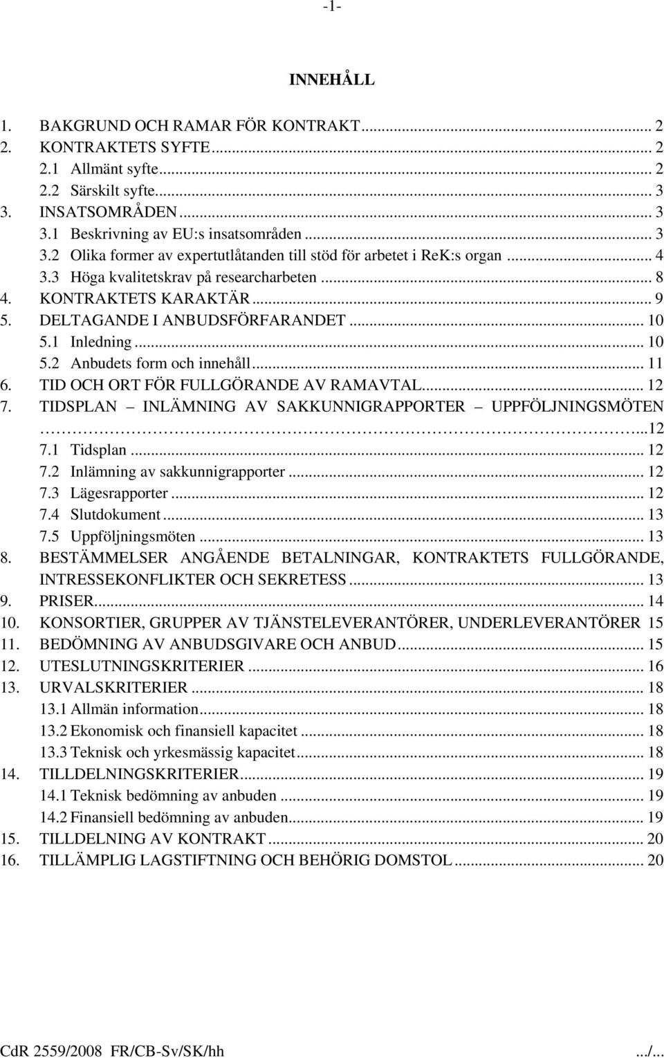 TID OCH ORT FÖR FULLGÖRANDE AV RAMAVTAL... 12 7. TIDSPLAN INLÄMNING AV SAKKUNNIGRAPPORTER UPPFÖLJNINGSMÖTEN...12 7.1 Tidsplan... 12 7.2 Inlämning av sakkunnigrapporter... 12 7.3 Lägesrapporter... 12 7.4 Slutdokument.