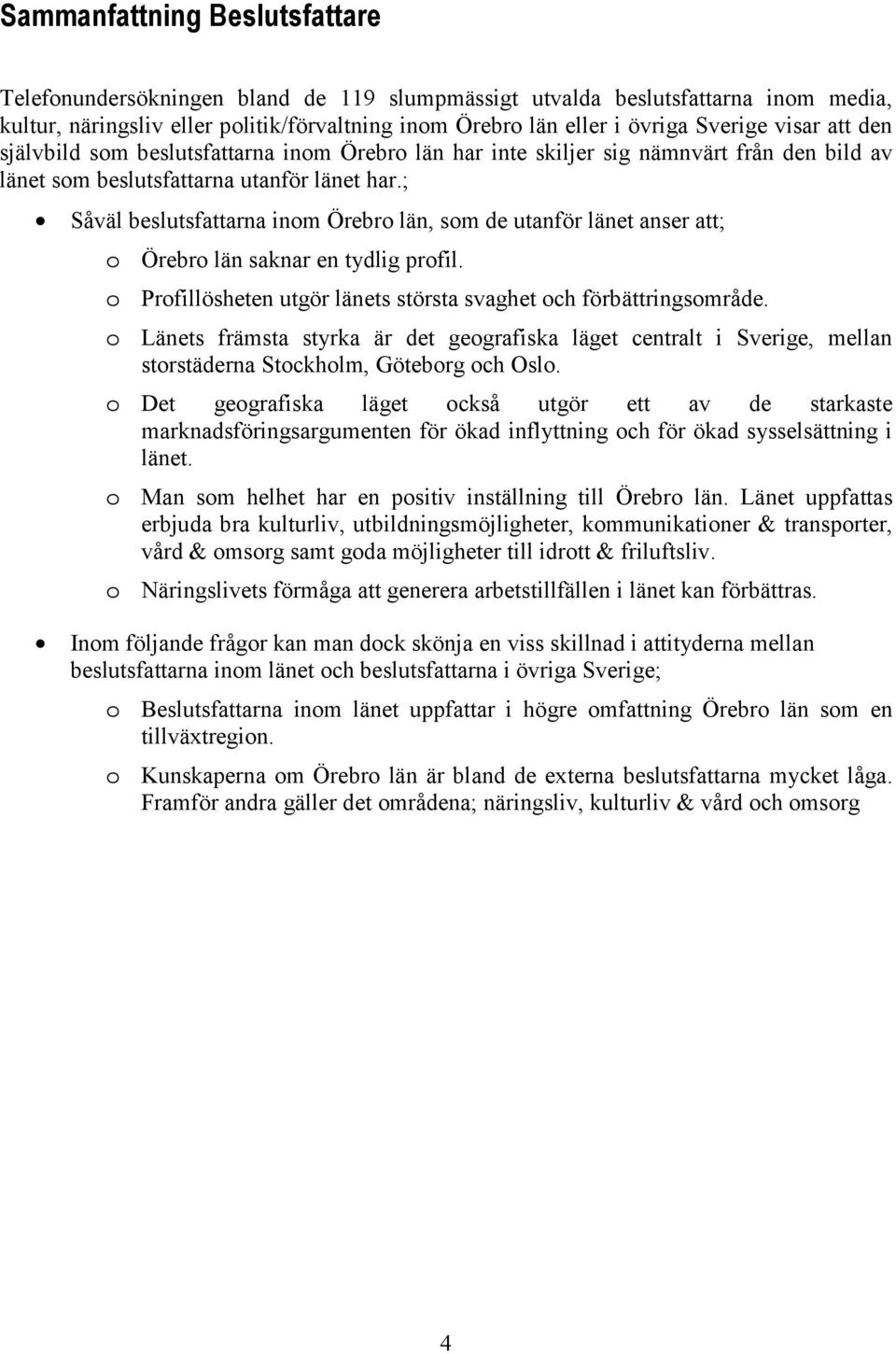 ; Såväl beslutsfattarna inom län, som de utanför länet anser att; o län saknar en tydlig profil. o Profillösheten utgör länets största svaghet och förbättringsområde.