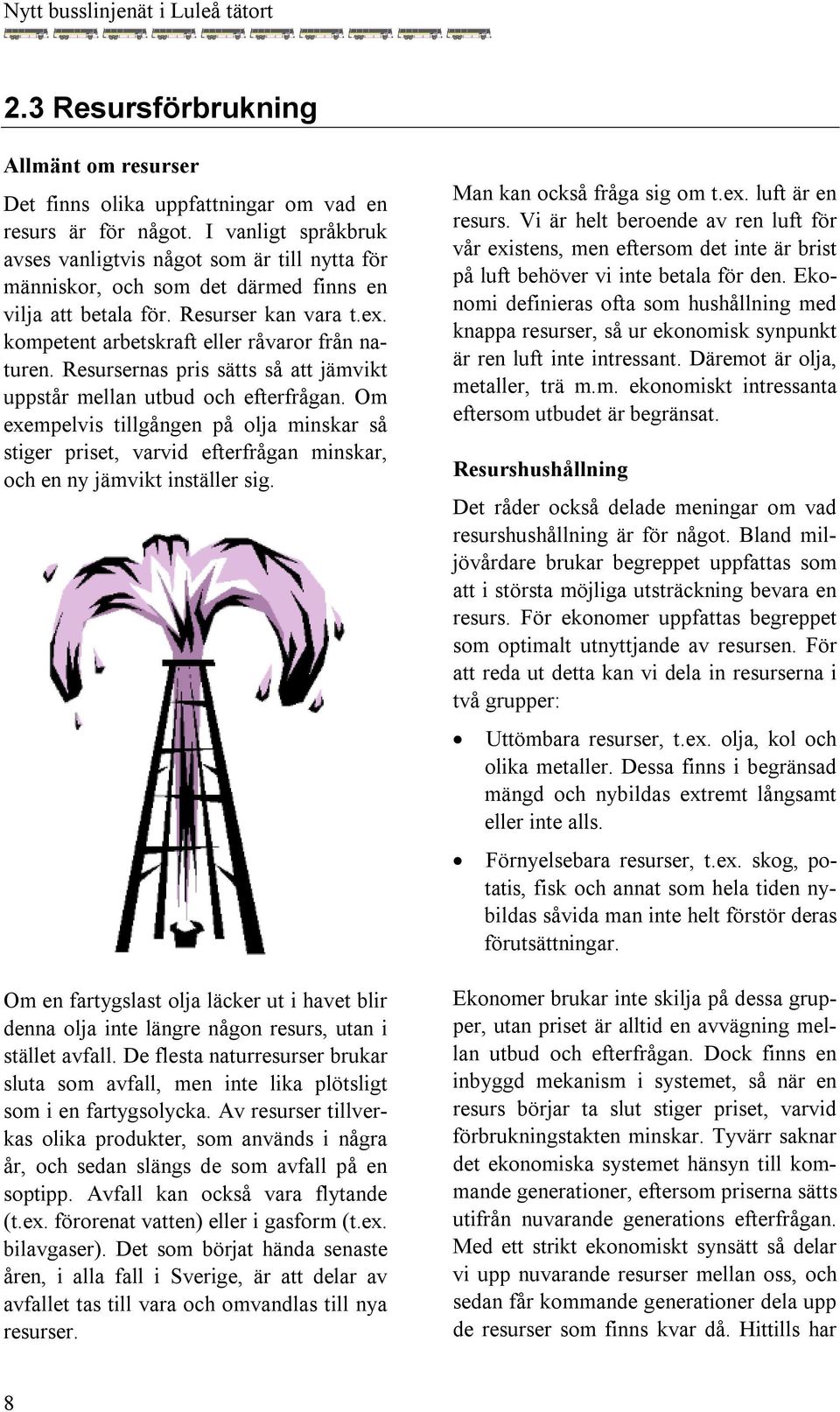 Resursernas pris sätts så att jämvikt uppstår mellan utbud och efterfrågan. Om exempelvis tillgången på olja minskar så stiger priset, varvid efterfrågan minskar, och en ny jämvikt inställer sig.