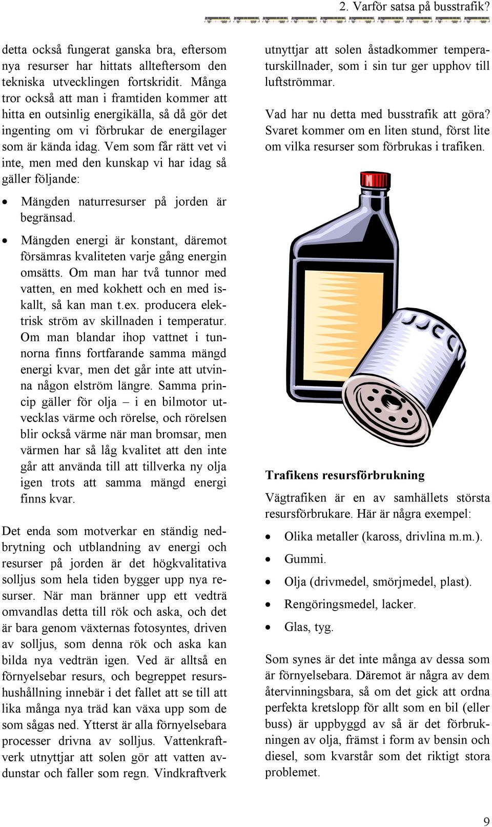 Vem som får rätt vet vi inte, men med den kunskap vi har idag så gäller följande: Mängden naturresurser på jorden är begränsad.