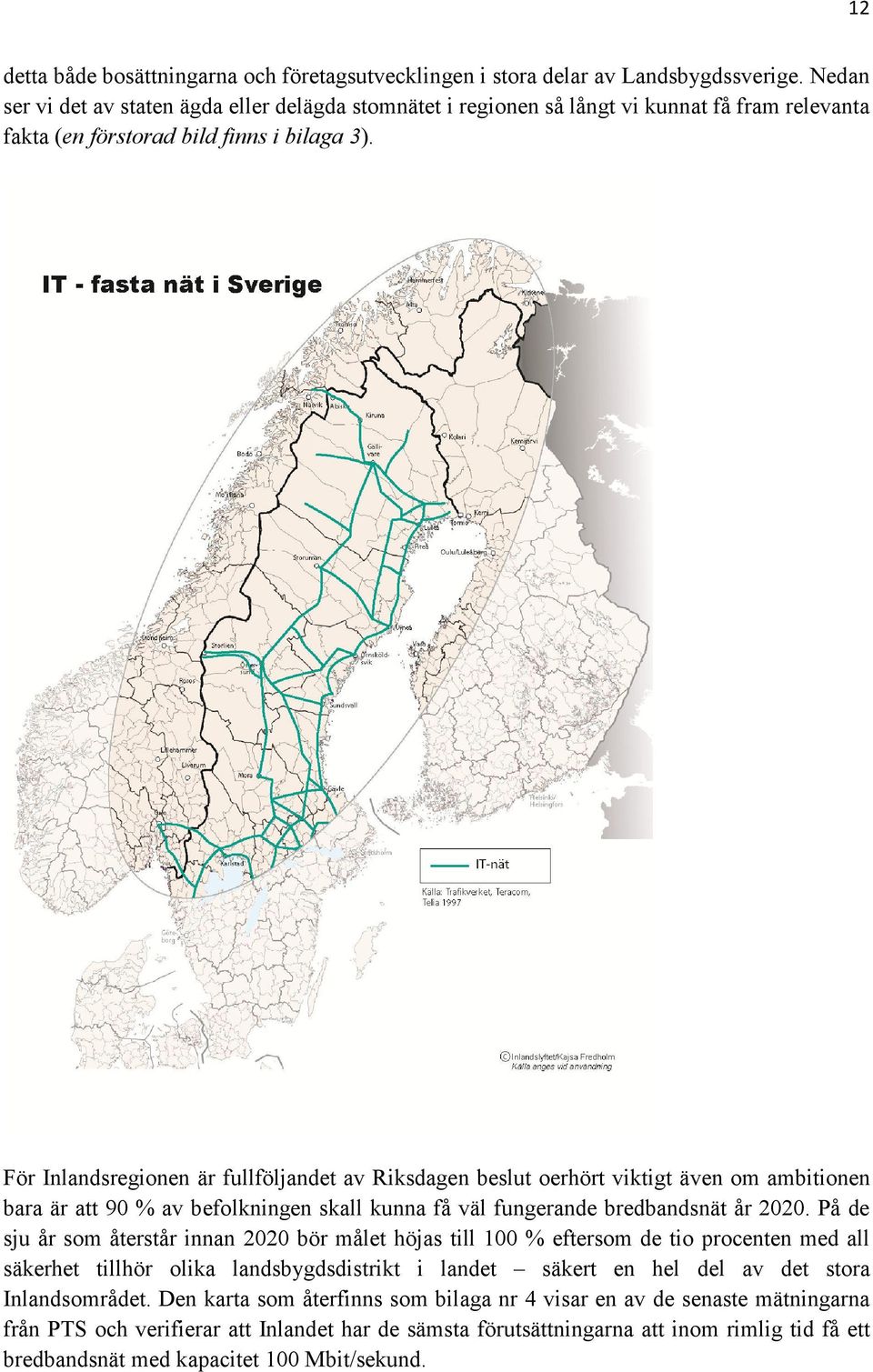 För Inlandsregionen är fullföljandet av Riksdagen beslut oerhört viktigt även om ambitionen bara är att 90 % av befolkningen skall kunna få väl fungerande bredbandsnät år 2020.