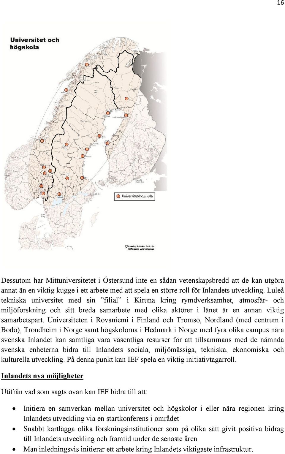 Universiteten i Rovaniemi i Finland och Tromsö, Nordland (med centrum i Bodö), Trondheim i Norge samt högskolorna i Hedmark i Norge med fyra olika campus nära svenska Inlandet kan samtliga vara