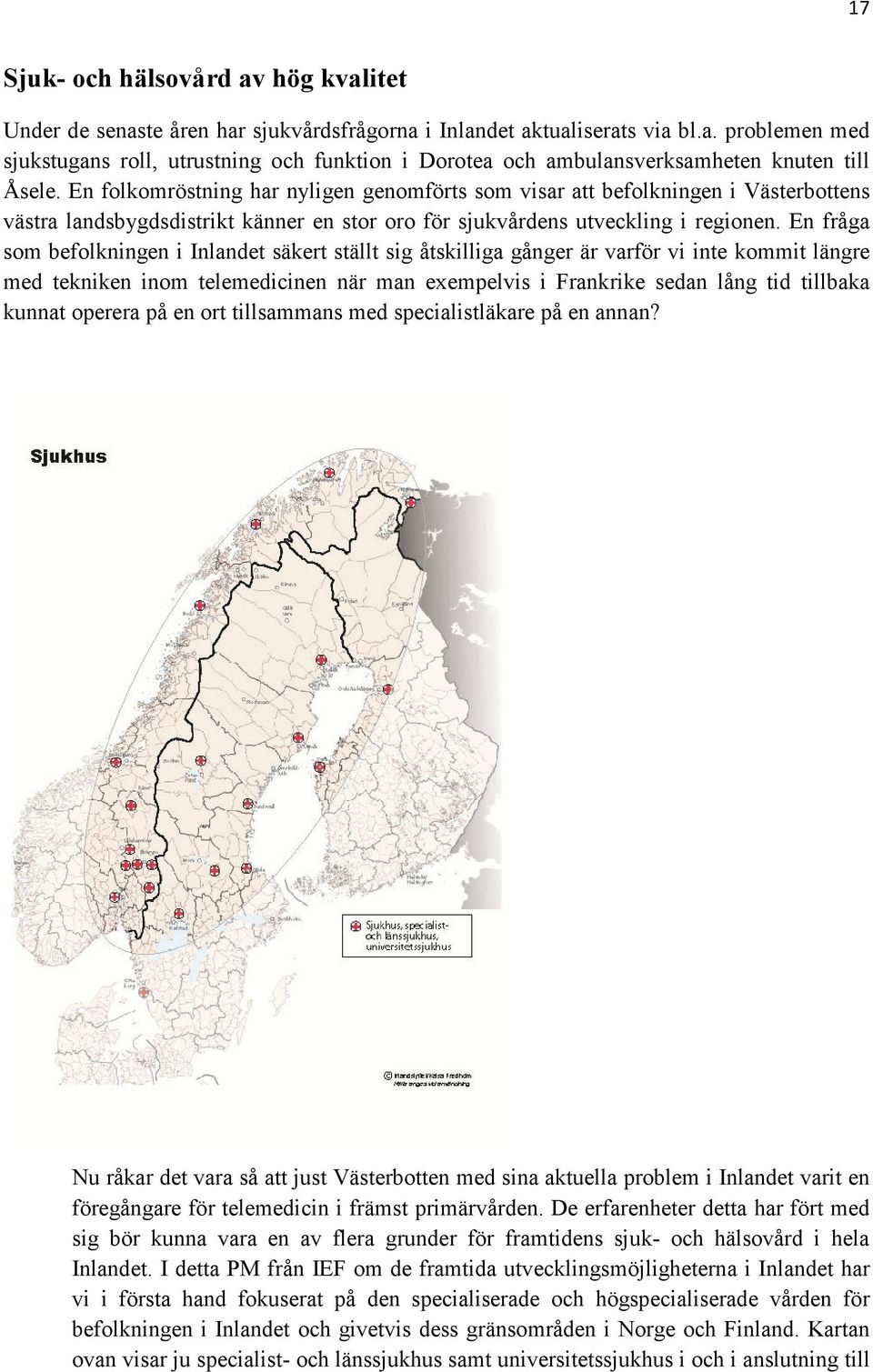 En fråga som befolkningen i Inlandet säkert ställt sig åtskilliga gånger är varför vi inte kommit längre med tekniken inom telemedicinen när man exempelvis i Frankrike sedan lång tid tillbaka kunnat