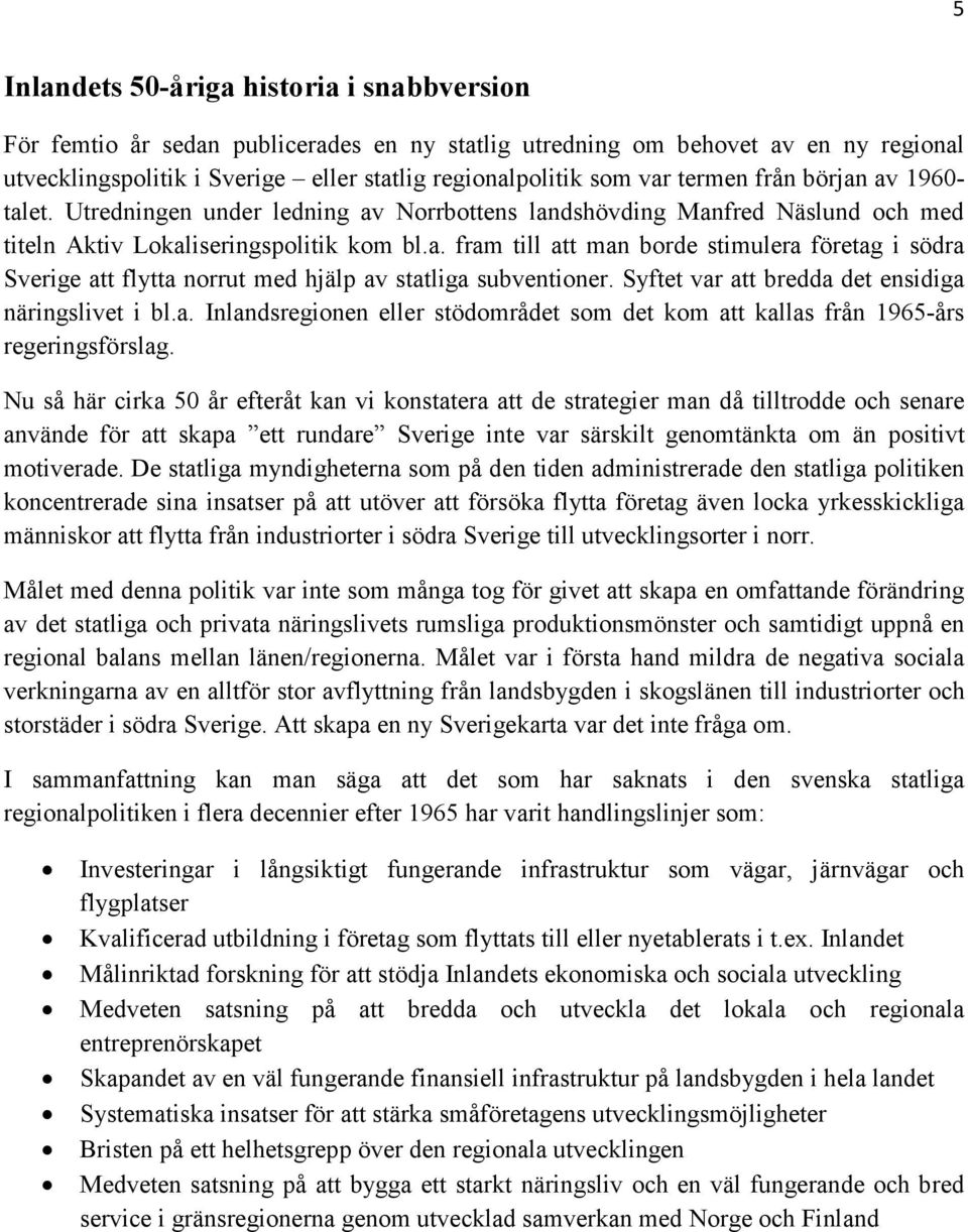 Syftet var att bredda det ensidiga näringslivet i bl.a. Inlandsregionen eller stödområdet som det kom att kallas från 1965-års regeringsförslag.