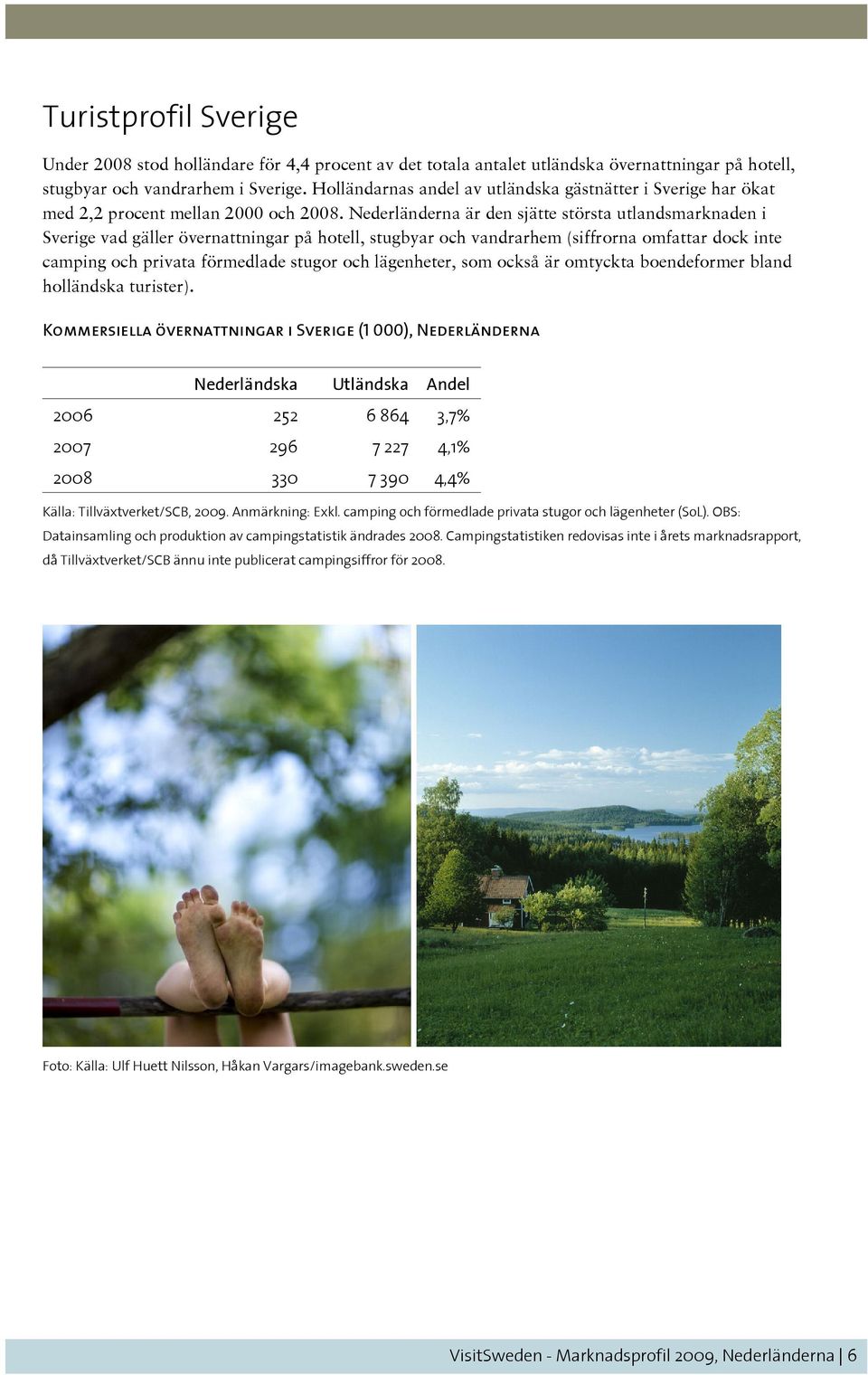 Nederländerna är den sjätte största utlandsmarknaden i Sverige vad gäller övernattningar på hotell, stugbyar och vandrarhem (siffrorna omfattar dock inte camping och privata förmedlade stugor och