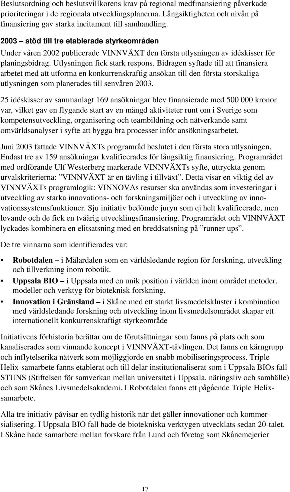 2003 stöd till tre etablerade styrkeområden Under våren 2002 publicerade VINNVÄXT den första utlysningen av idéskisser för planingsbidrag. Utlysningen fick stark respons.