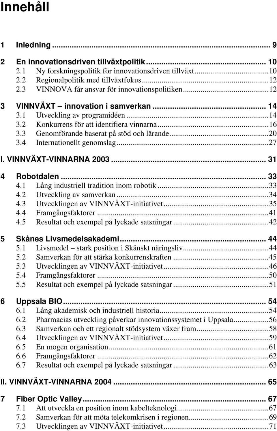 3 Genomförande baserat på stöd och lärande... 20 3.4 Internationellt genomslag... 27 I. VINNVÄXT-VINNARNA 2003... 31 4 Robotdalen... 33 4.1 Lång industriell tradition inom robotik... 33 4.2 Utveckling av samverkan.