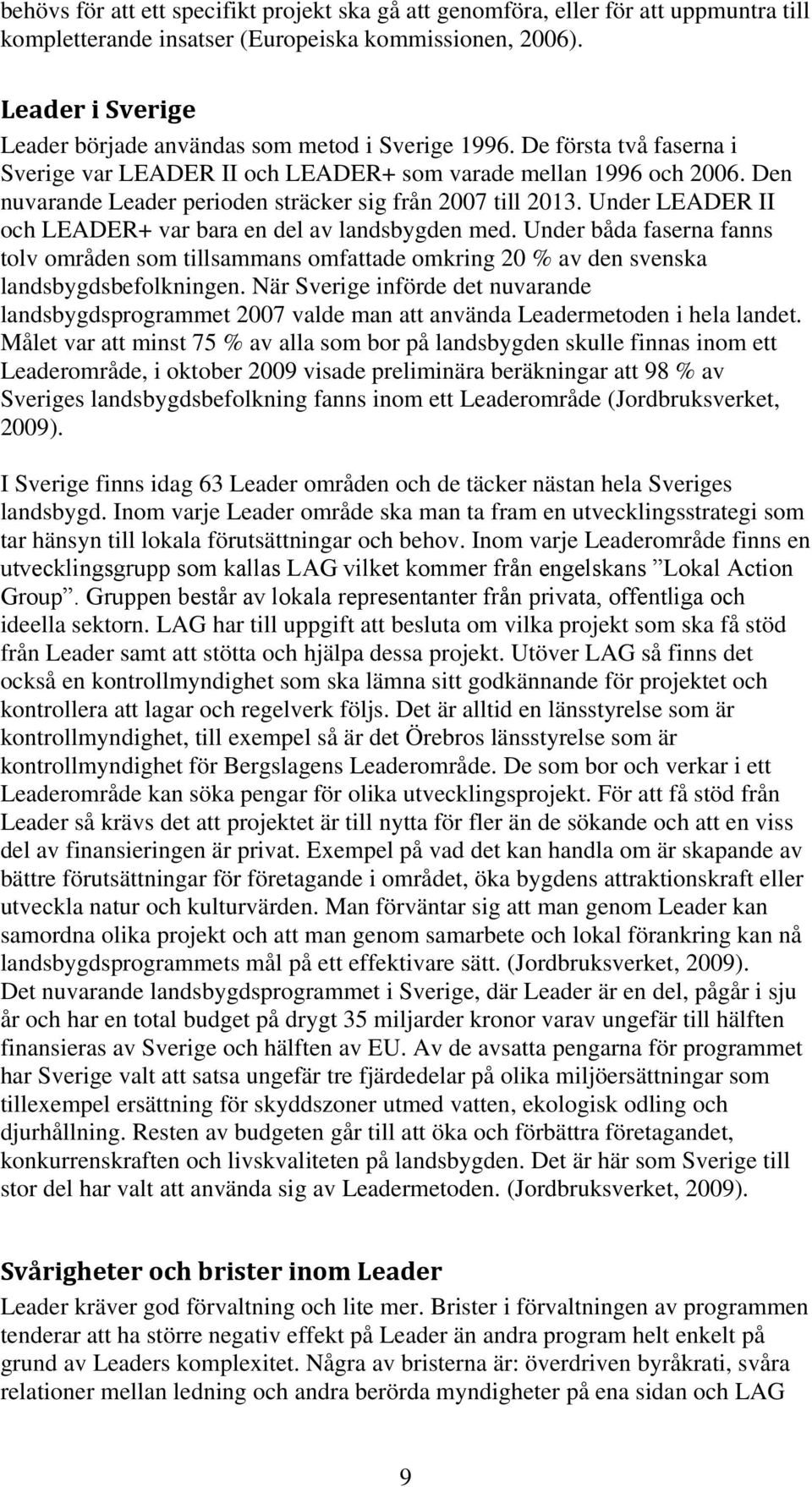 Den nuvarande Leader perioden sträcker sig från 2007 till 2013. Under LEADER II och LEADER+ var bara en del av landsbygden med.