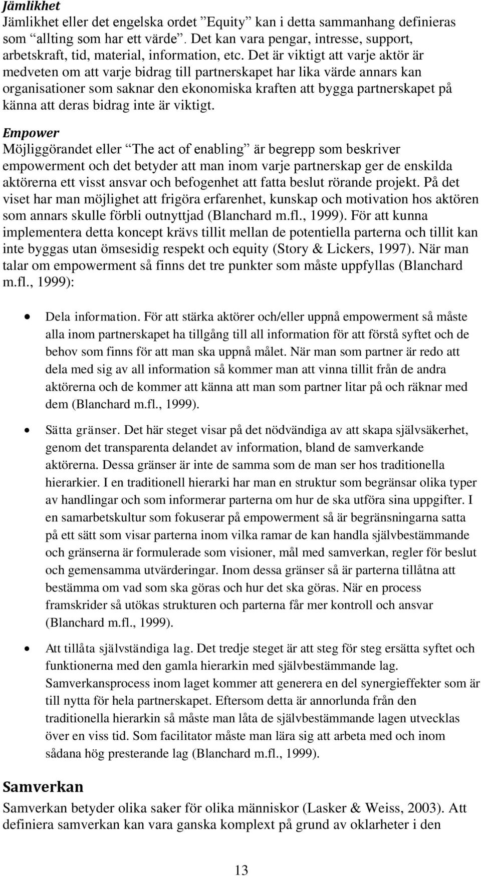 Det är viktigt att varje aktör är medveten om att varje bidrag till partnerskapet har lika värde annars kan organisationer som saknar den ekonomiska kraften att bygga partnerskapet på känna att deras