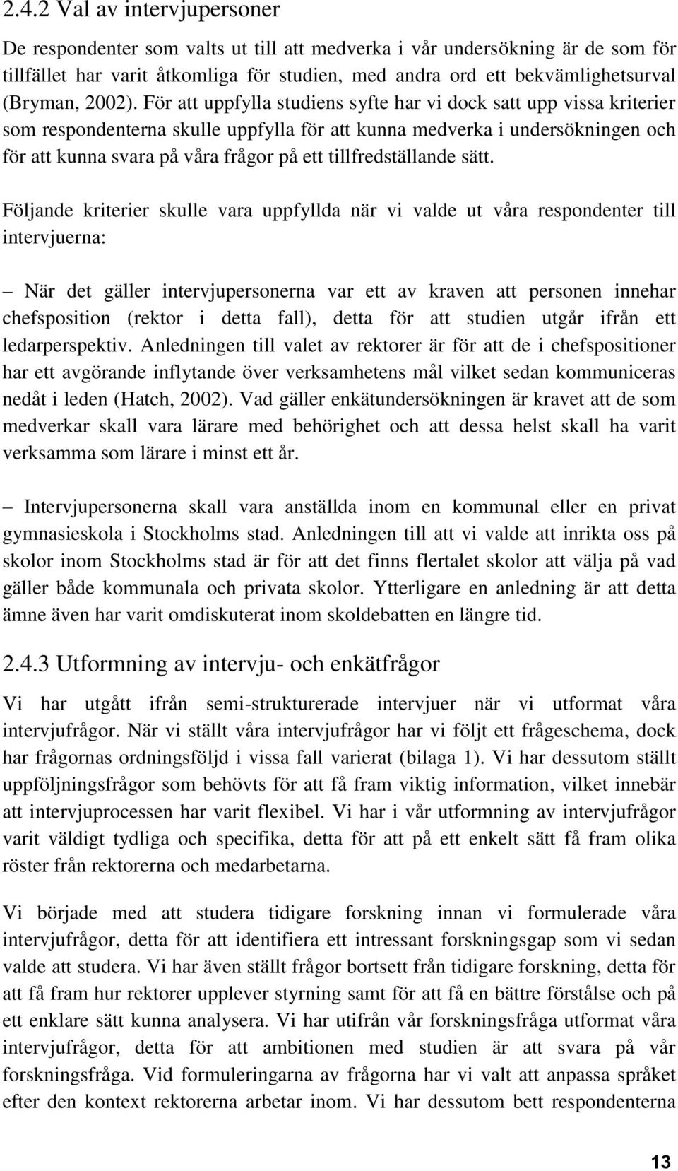 För att uppfylla studiens syfte har vi dock satt upp vissa kriterier som respondenterna skulle uppfylla för att kunna medverka i undersökningen och för att kunna svara på våra frågor på ett