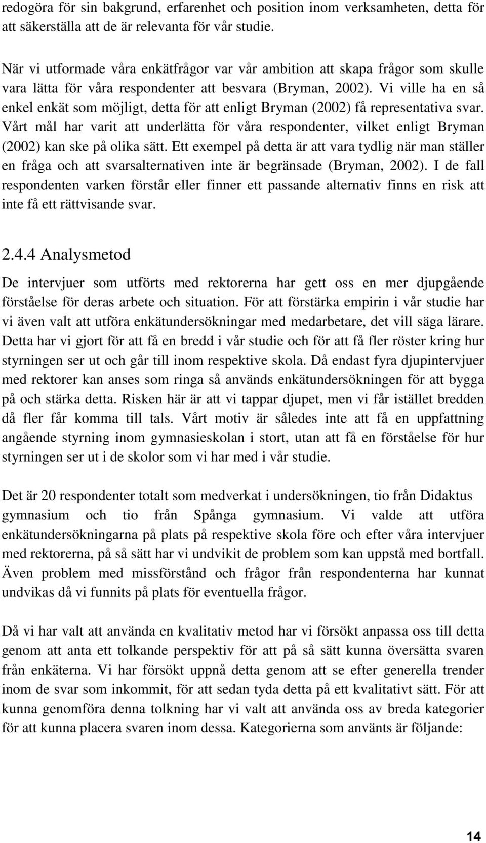 Vi ville ha en så enkel enkät som möjligt, detta för att enligt Bryman (2002) få representativa svar.