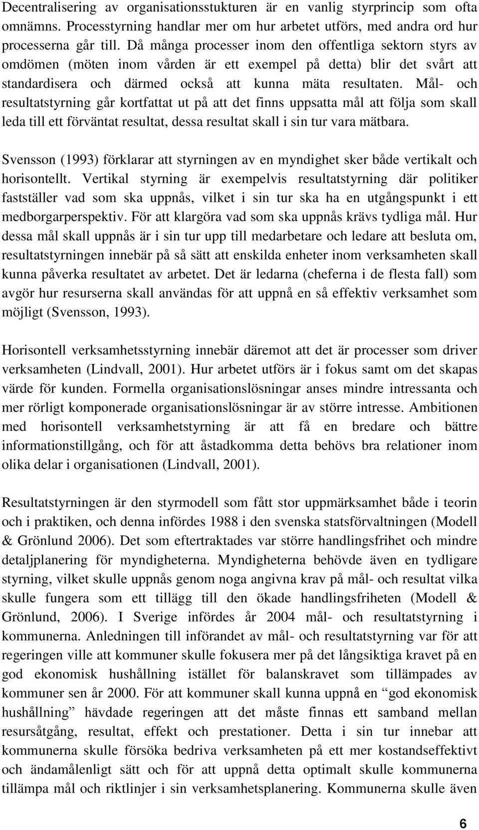 Mål- och resultatstyrning går kortfattat ut på att det finns uppsatta mål att följa som skall leda till ett förväntat resultat, dessa resultat skall i sin tur vara mätbara.