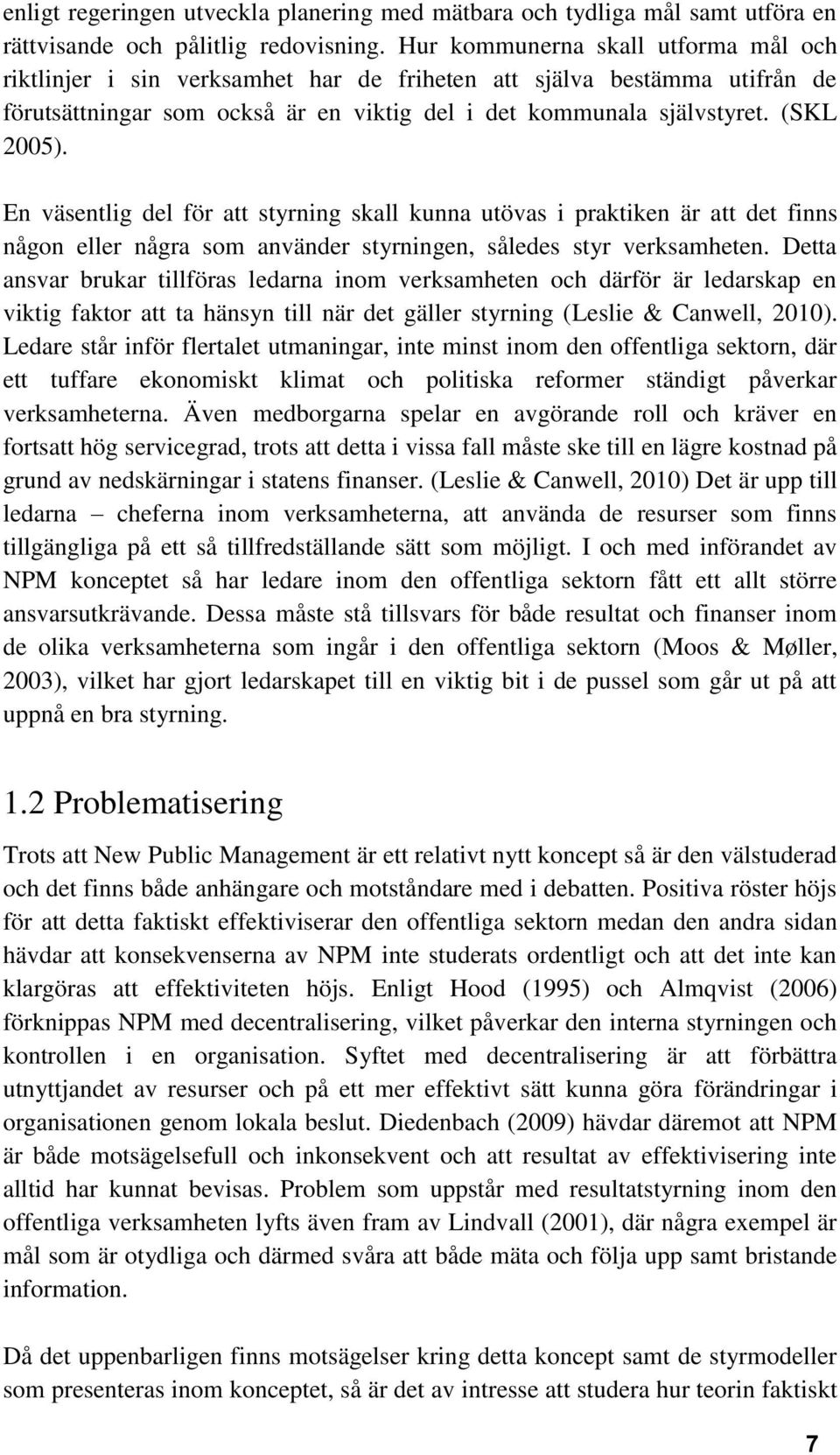 En väsentlig del för att styrning skall kunna utövas i praktiken är att det finns någon eller några som använder styrningen, således styr verksamheten.