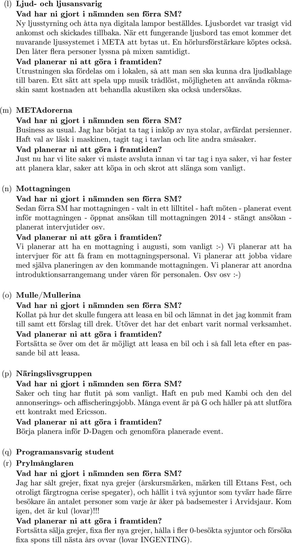 Vad planerar ni att göra i framtiden? Utrustningen ska fördelas om i lokalen, så att man sen ska kunna dra ljudkablage till baren.