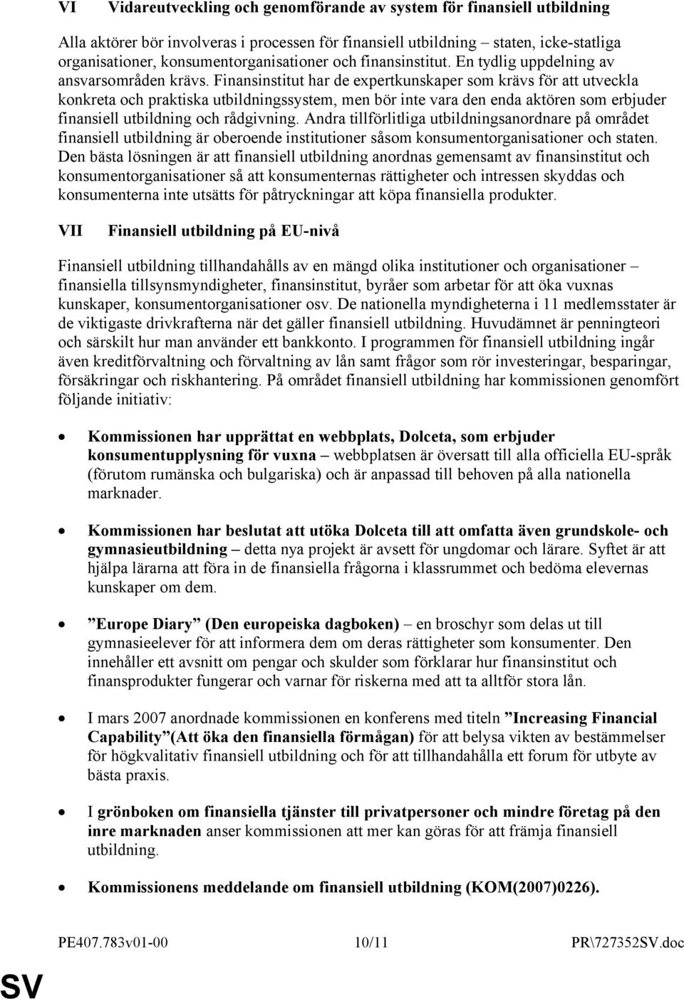 Finansinstitut har de expertkunskaper som krävs för att utveckla konkreta och praktiska utbildningssystem, men bör inte vara den enda aktören som erbjuder finansiell utbildning och rådgivning.