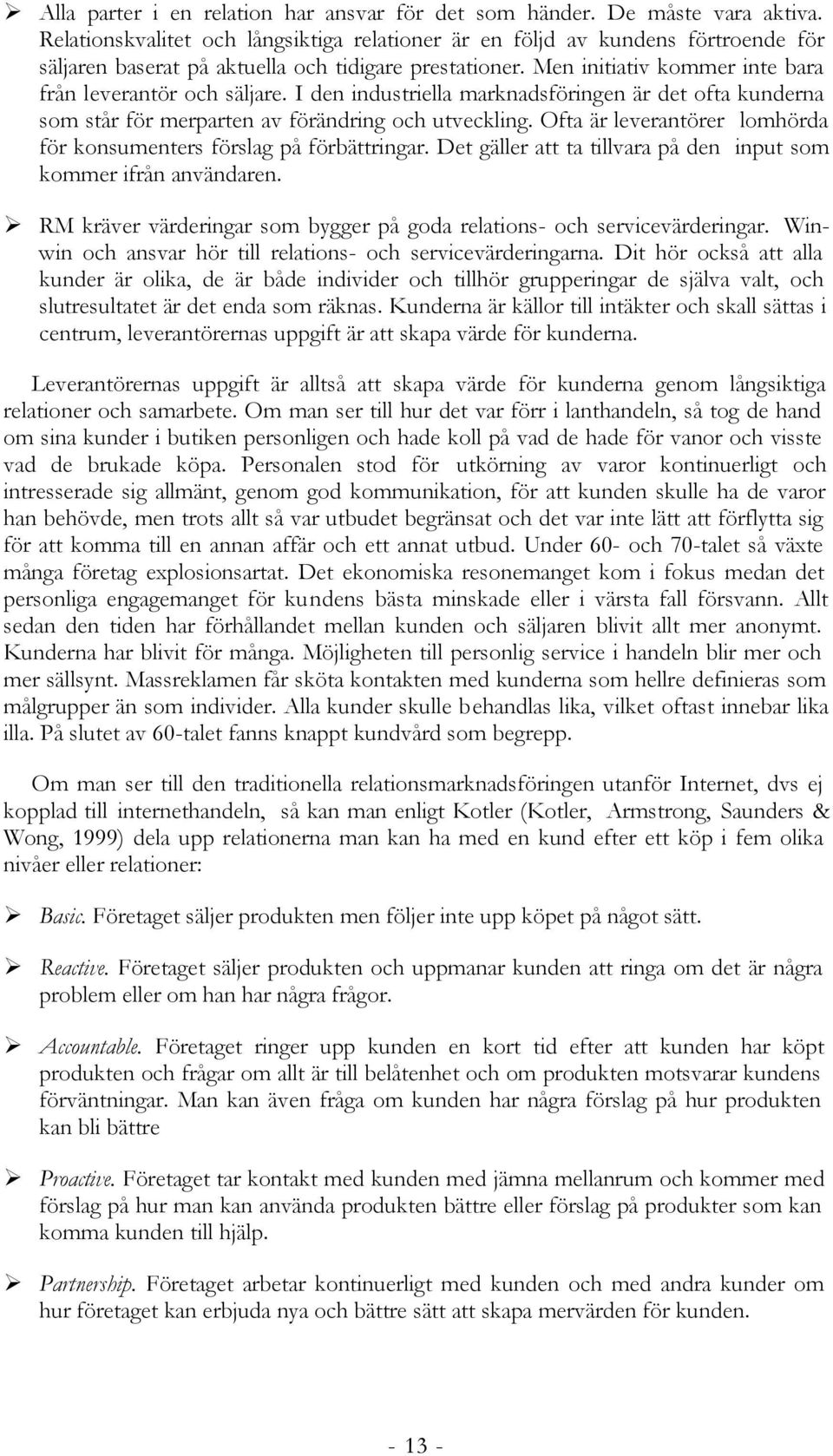 I den industriella marknadsföringen är det ofta kunderna som står för merparten av förändring och utveckling. Ofta är leverantörer lomhörda för konsumenters förslag på förbättringar.