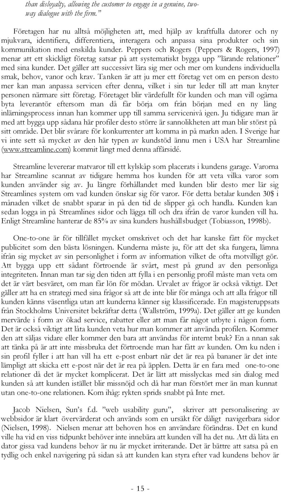 Peppers och Rogers (Peppers & Rogers, 1997) menar att ett skickligt företag satsar på att systematiskt bygga upp lärande relationer med sina kunder.