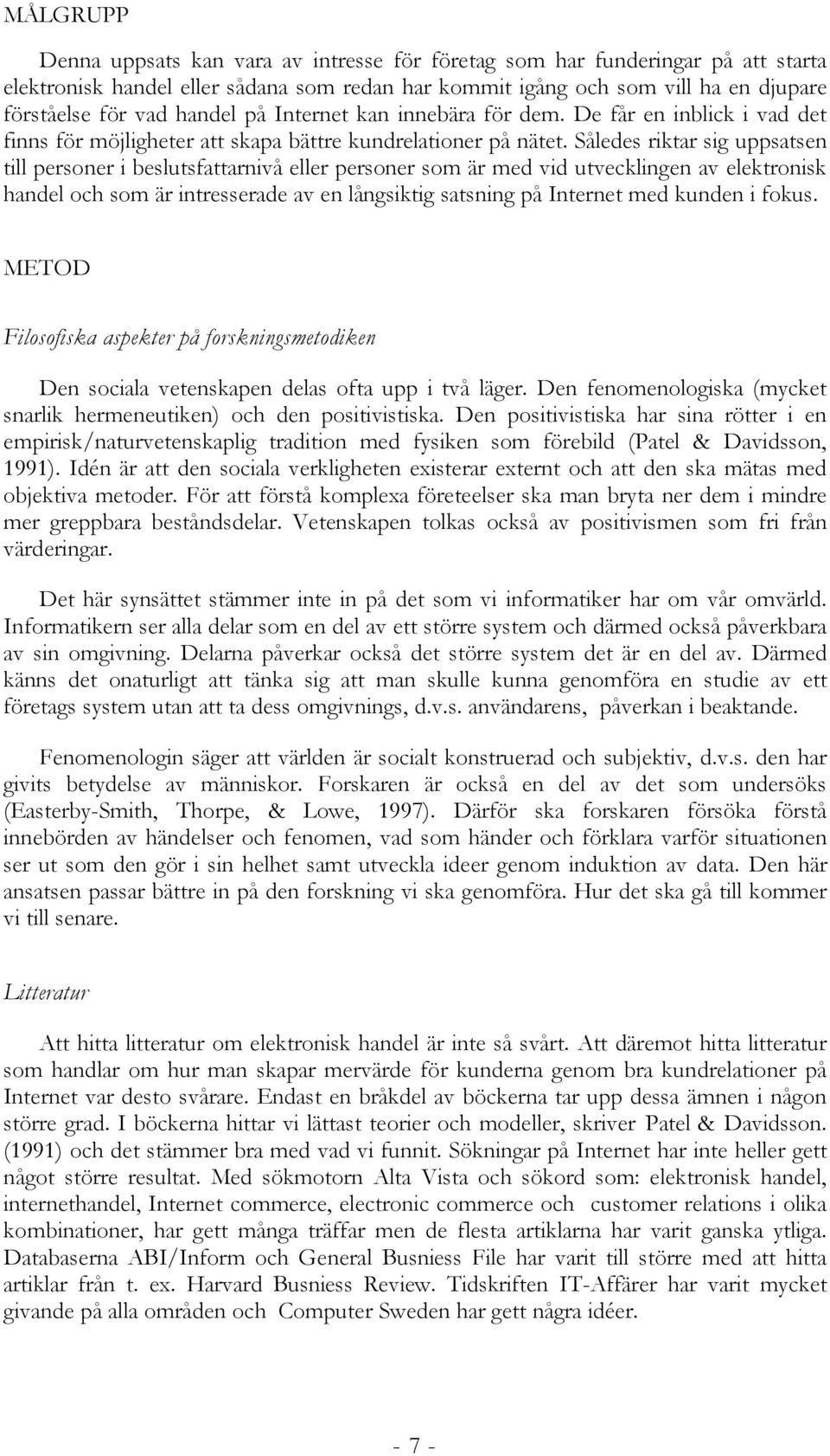 Således riktar sig uppsatsen till personer i beslutsfattarnivå eller personer som är med vid utvecklingen av elektronisk handel och som är intresserade av en långsiktig satsning på Internet med