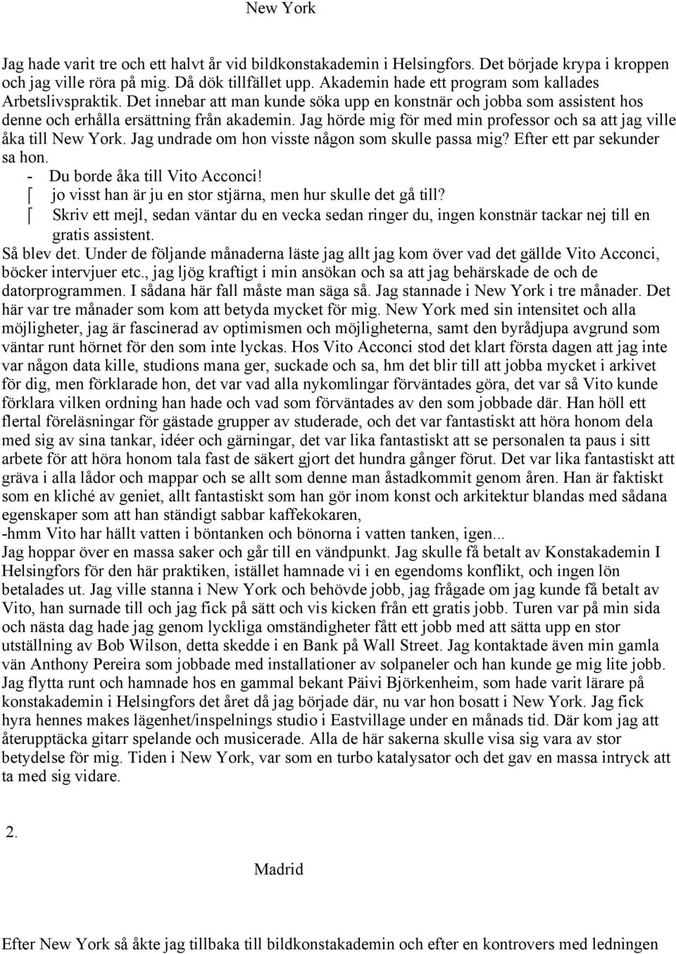 Jag hörde mig för med min professor och sa att jag ville åka till New York. Jag undrade om hon visste någon som skulle passa mig? Efter ett par sekunder sa hon. - Du borde åka till Vito Acconci!