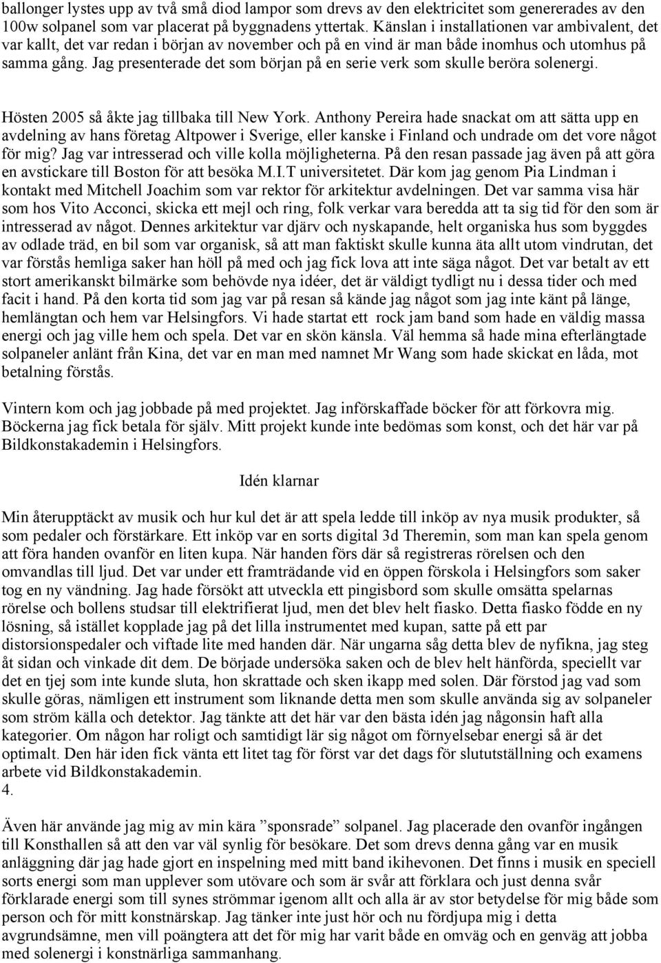 Jag presenterade det som början på en serie verk som skulle beröra solenergi. Hösten 2005 så åkte jag tillbaka till New York.