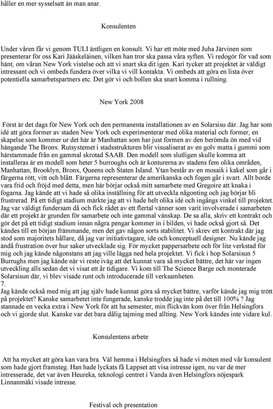 Vi redogör för vad som hänt, om våran New York vistelse och att vi snart ska dit igen. Kari tycker att projektet är väldigt intressant och vi ombeds fundera över vilka vi vill kontakta.