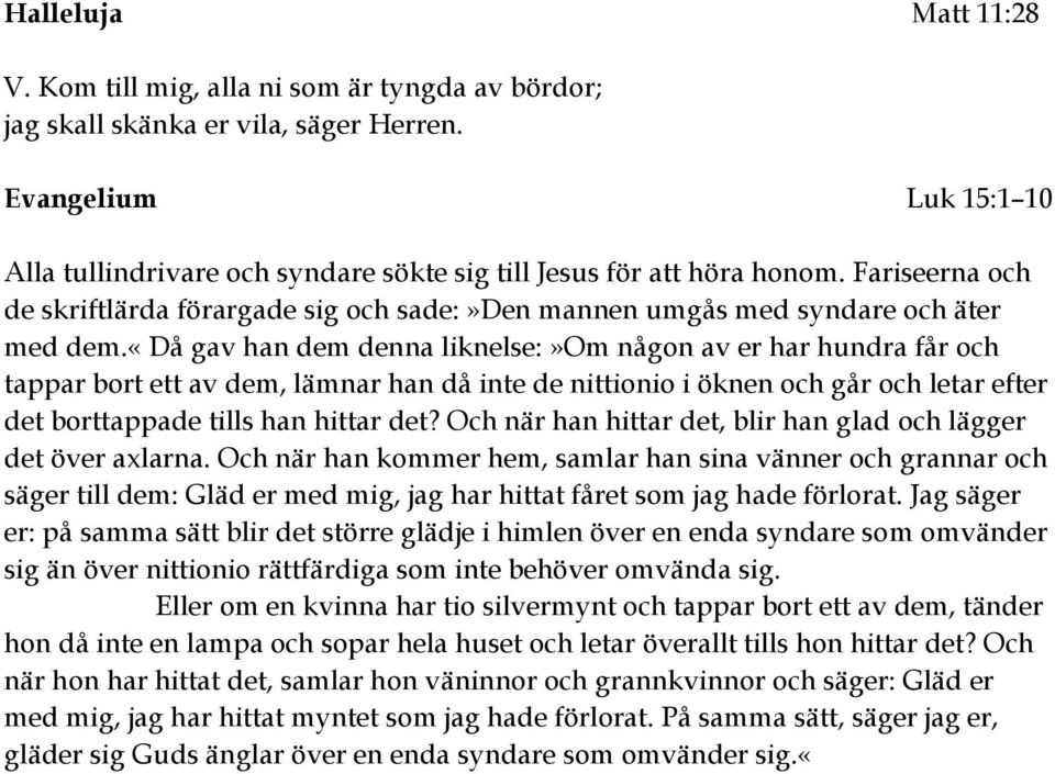 «då gav han dem denna liknelse:»om någon av er har hundra får och tappar bort ett av dem, lämnar han då inte de nittionio i öknen och går och letar efter det borttappade tills han hittar det?