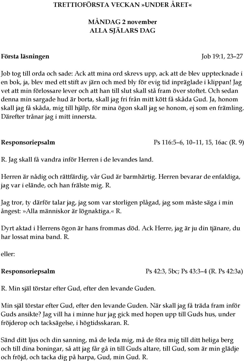 Och sedan denna min sargade hud är borta, skall jag fri från mitt kött få skåda Gud. Ja, honom skall jag få skåda, mig till hjälp, för mina ögon skall jag se honom, ej som en främling.