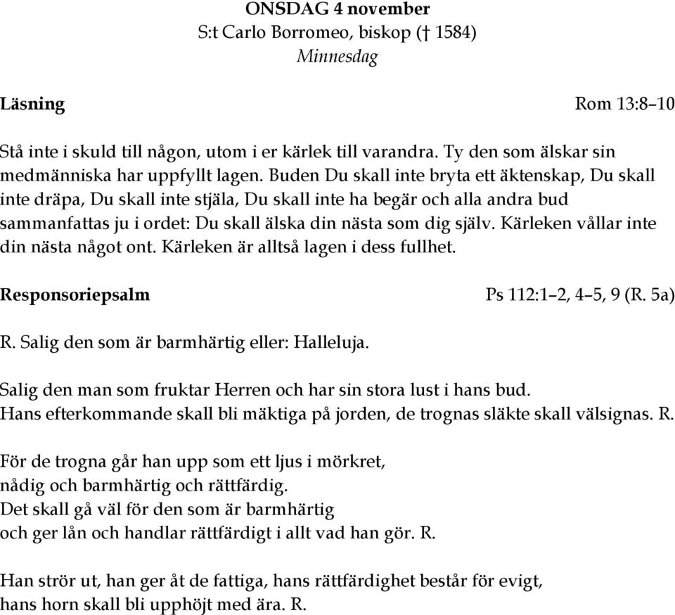 Kärleken vållar inte din nästa något ont. Kärleken är alltså lagen i dess fullhet. Responsoriepsalm Ps 112:1 2, 4 5, 9 (R. 5a) R. Salig den som är barmhärtig eller: Halleluja.