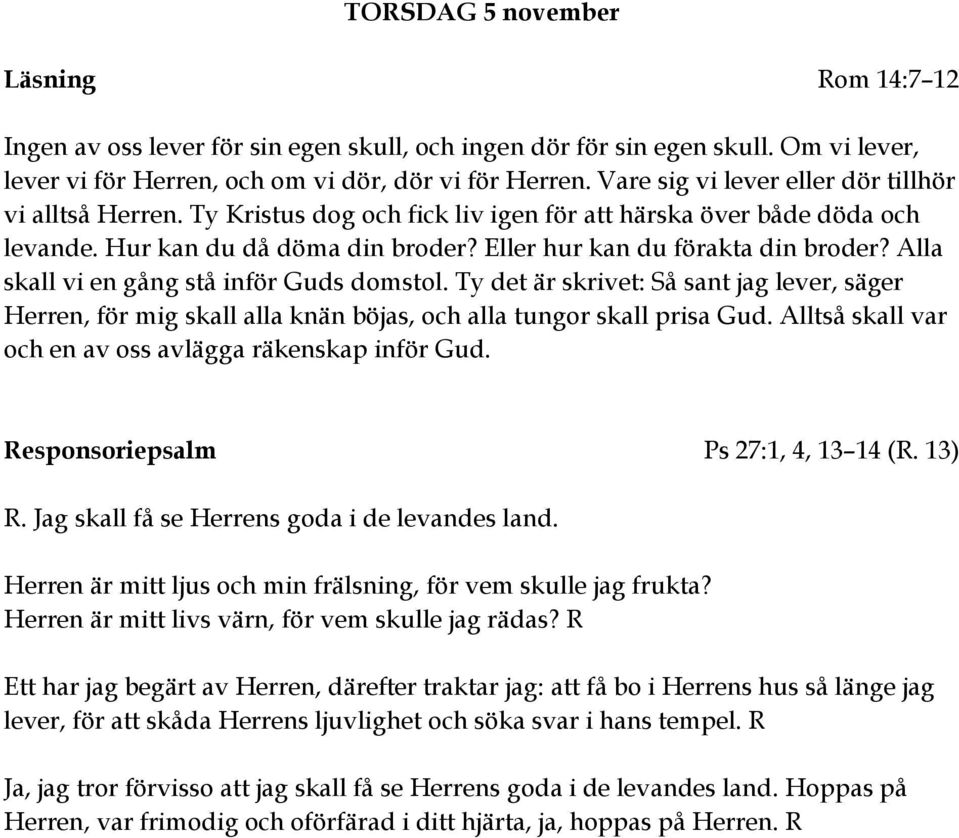 Alla skall vi en gång stå inför Guds domstol. Ty det är skrivet: Så sant jag lever, säger Herren, för mig skall alla knän böjas, och alla tungor skall prisa Gud.