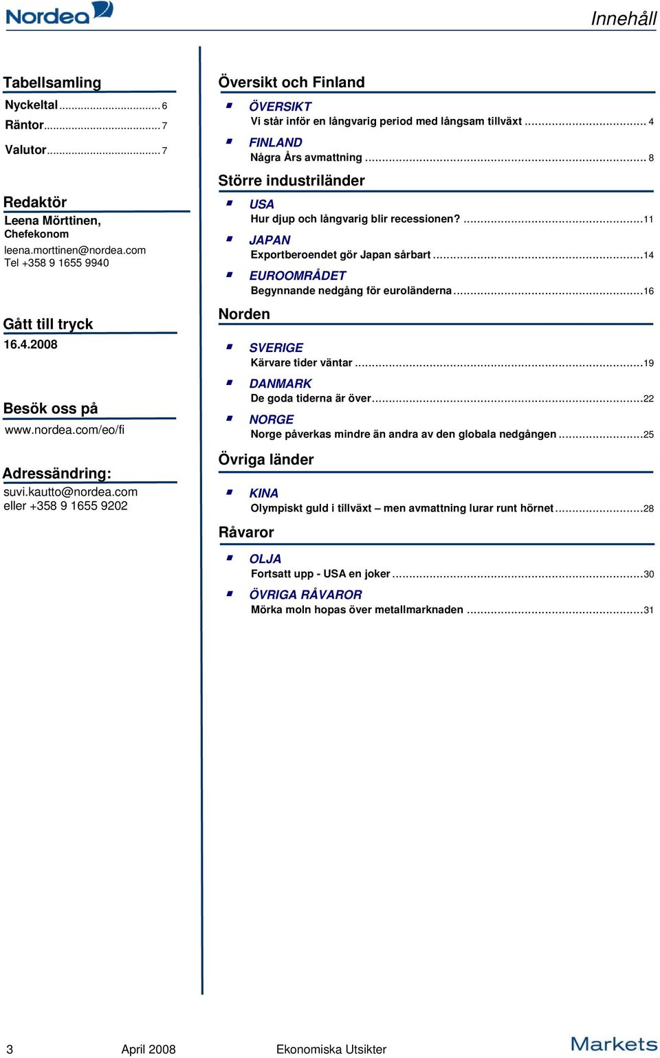 .. 8 Större industriländer USA Hur djup och långvarig blir recessionen?...11 JAPAN Exportberoendet gör Japan sårbart...14 EUROOMRÅDET Begynnande nedgång för euroländerna.