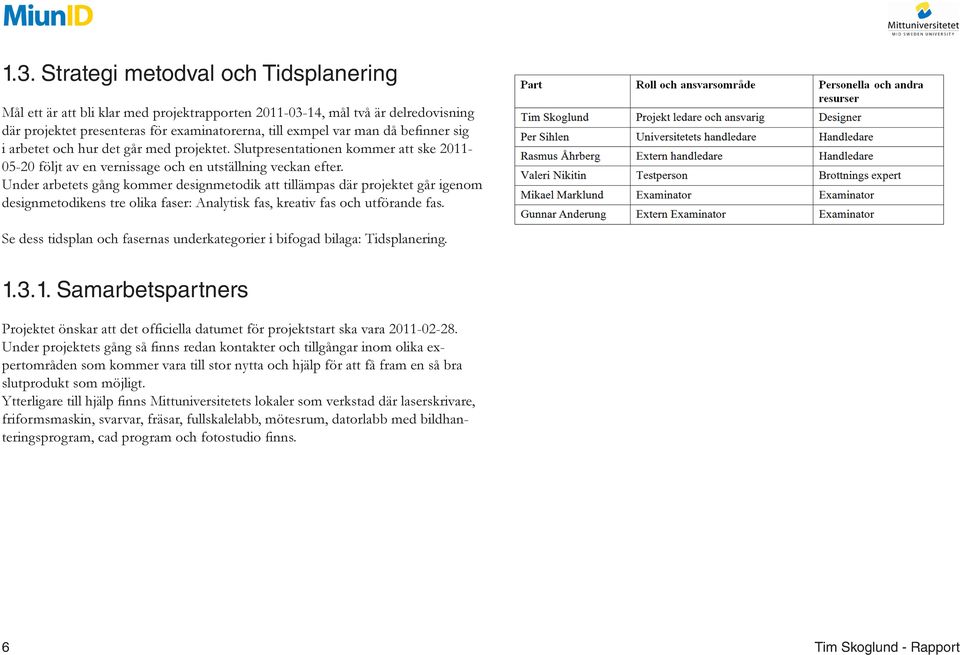 Under arbetets gång kommer designmetodik att tillämpas där projektet går igenom designmetodikens tre olika faser: Analytisk fas, kreativ fas och utförande fas.