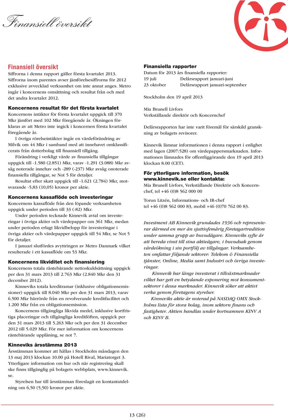 se eller kontakta: - Investment AB Kinnevik grundades 1936 och representerar därmed en mer än sjuttiofemårig företagartradition under samma grupp av huvudägare.