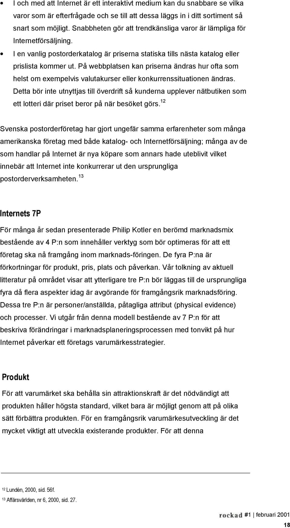 På webbplatsen kan priserna ändras hur ofta som helst om exempelvis valutakurser eller konkurrenssituationen ändras.