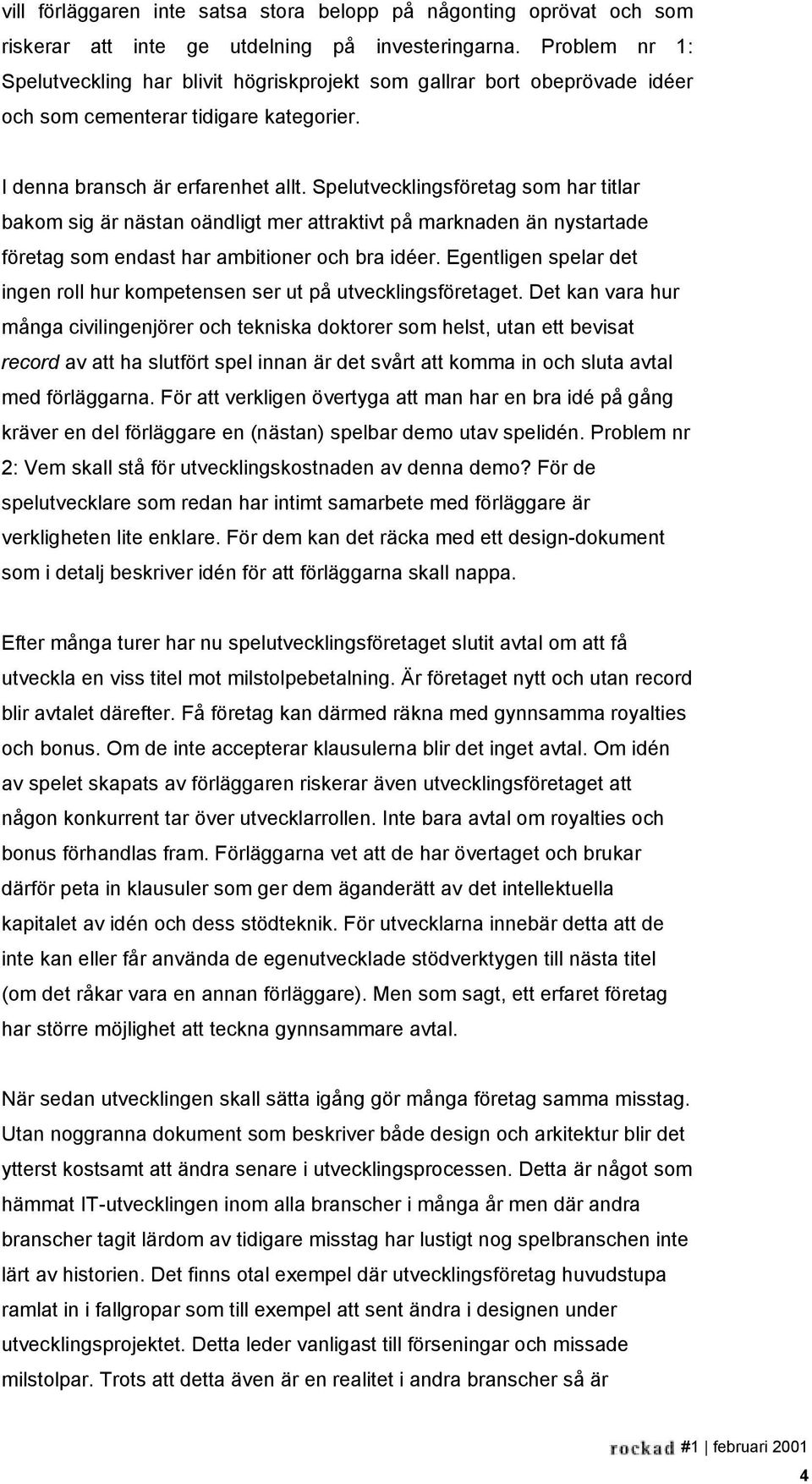 Spelutvecklingsföretag som har titlar bakom sig är nästan oändligt mer attraktivt på marknaden än nystartade företag som endast har ambitioner och bra idéer.