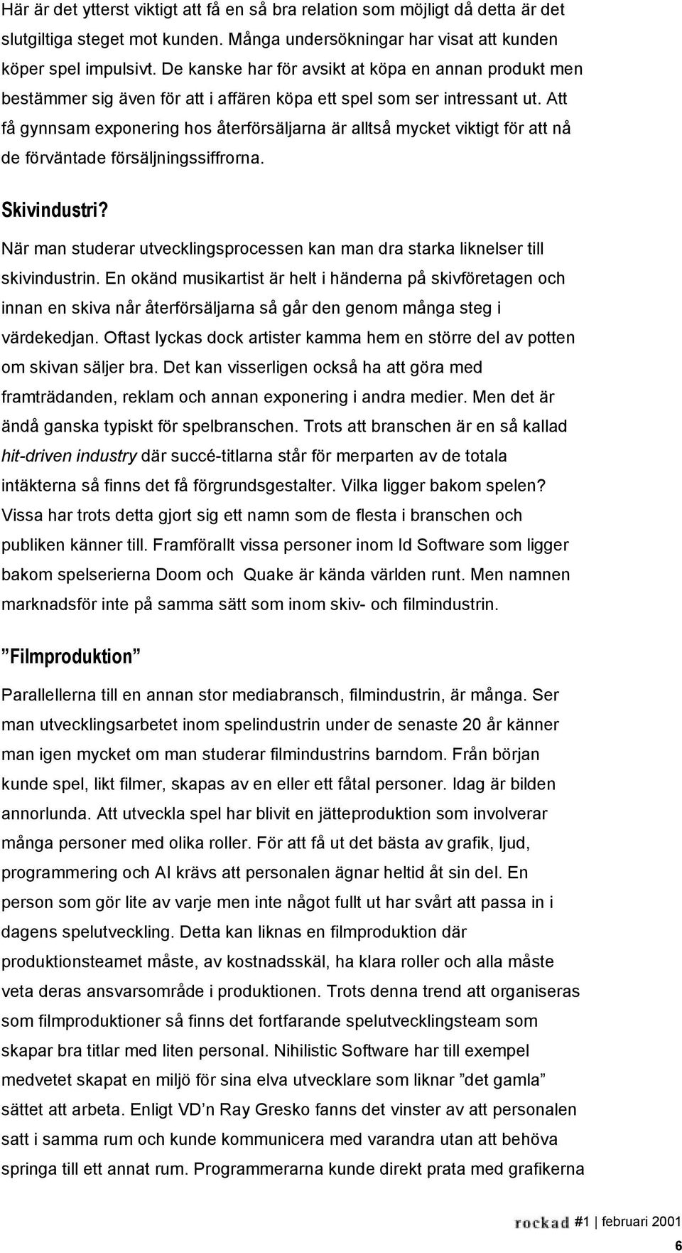 Att få gynnsam exponering hos återförsäljarna är alltså mycket viktigt för att nå de förväntade försäljningssiffrorna. Skivindustri?