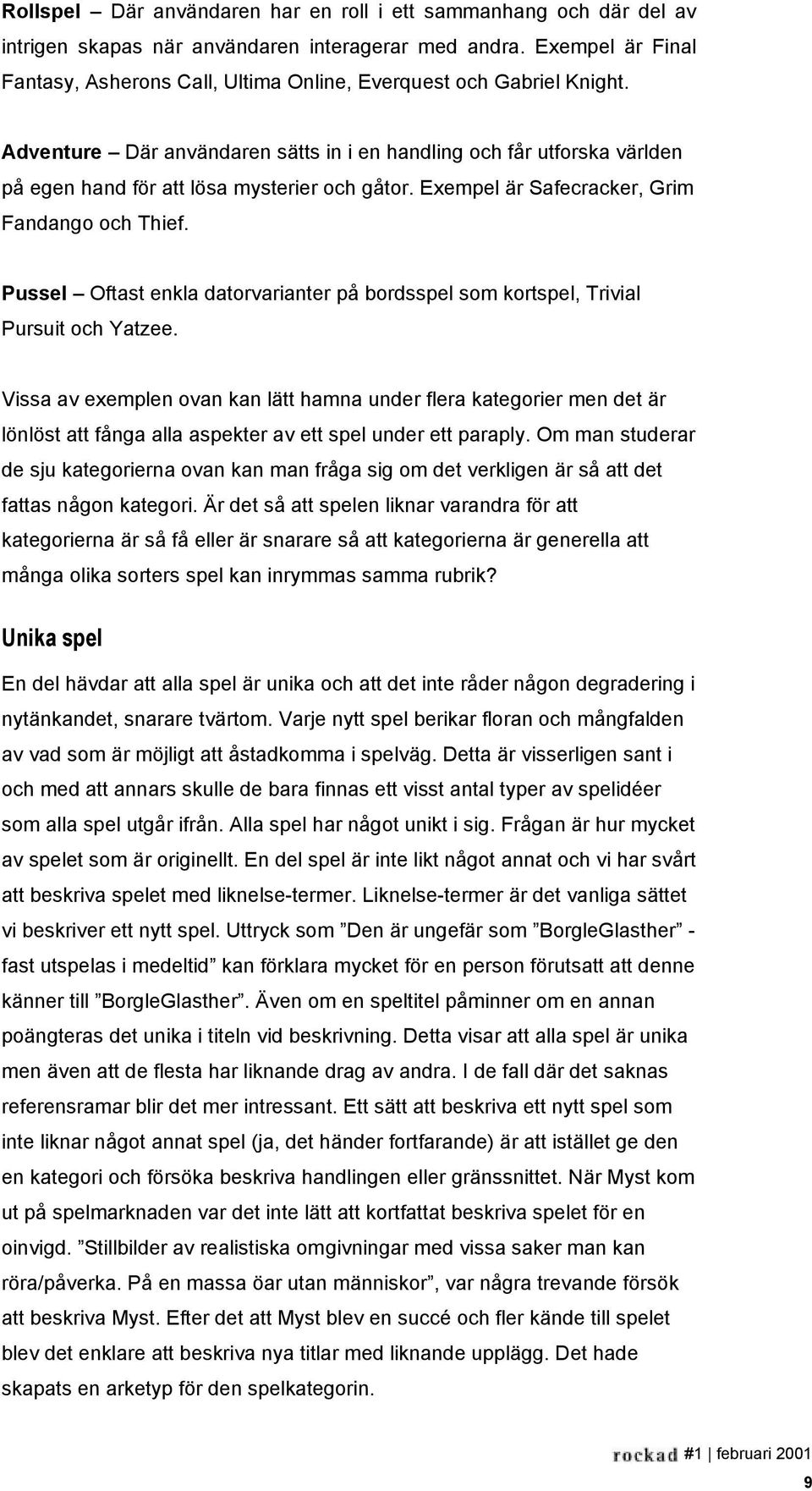 Adventure Där användaren sätts in i en handling och får utforska världen på egen hand för att lösa mysterier och gåtor. Exempel är Safecracker, Grim Fandango och Thief.